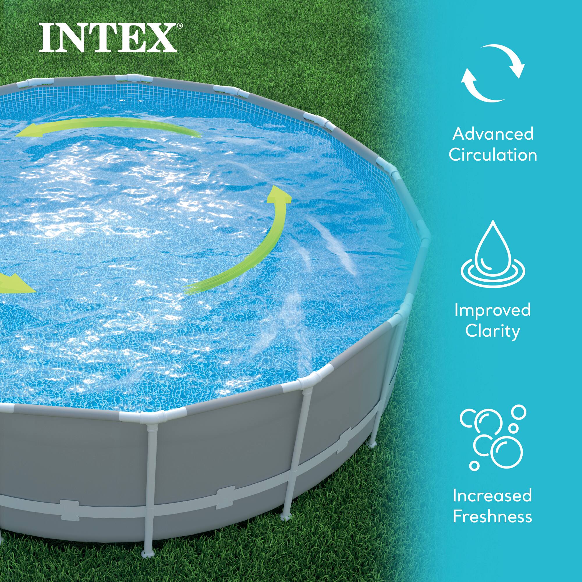 INTEX

Advanced Circulation

Improved Clarity

Increased Freshness