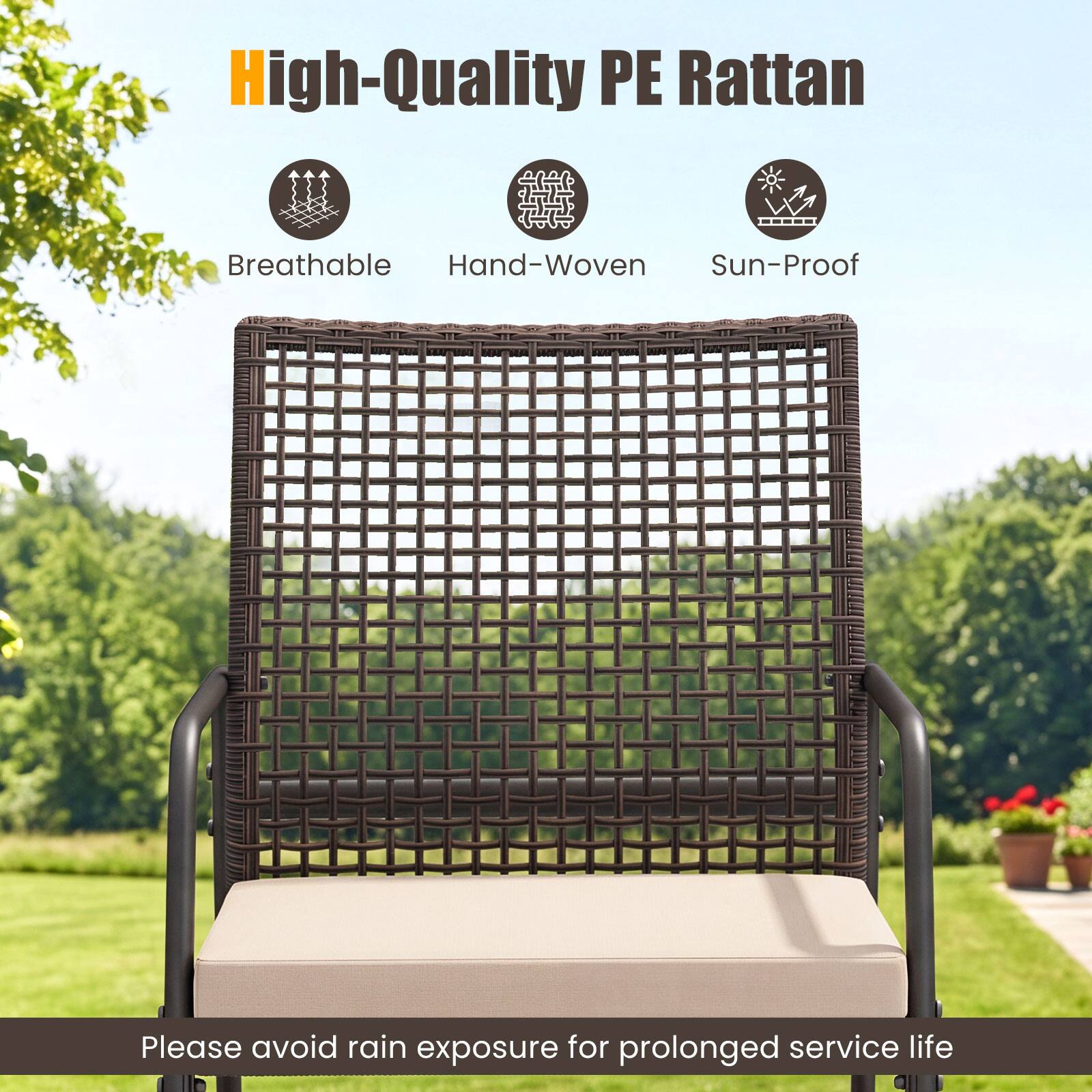 High-Quality PE Rattan  
Breathable Hand-Woven Sun-Proof  
Please avoid rain exposure for prolonged service life