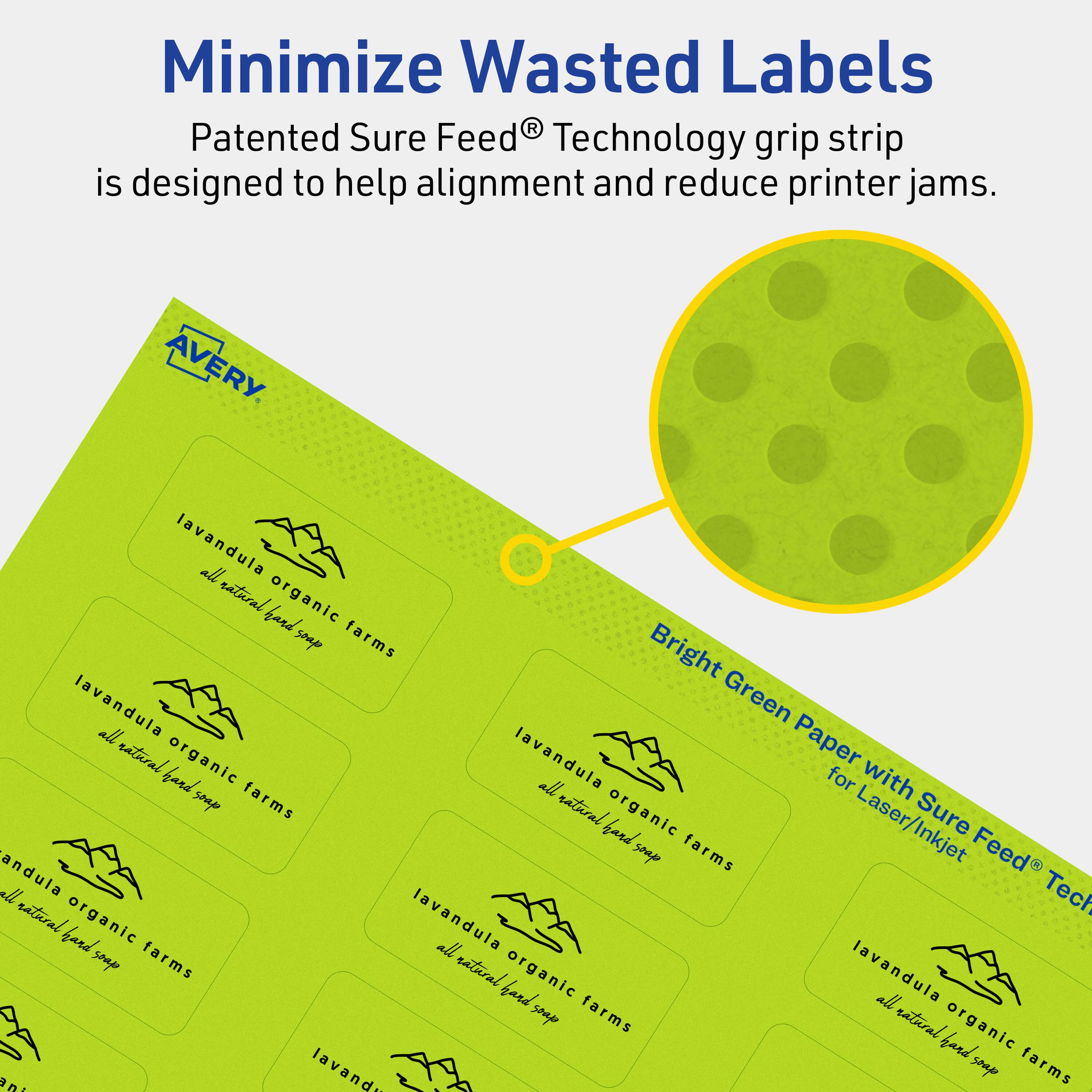 Minimize Wasted Labels

Patented Sure Feed® Technology grip strip is designed to help alignment and reduce printer jams.

AVERY

Bright Green Paper with Sure Feed® Technology for Laser/Inkjet

lavandula organic farms  
all natural hand soap