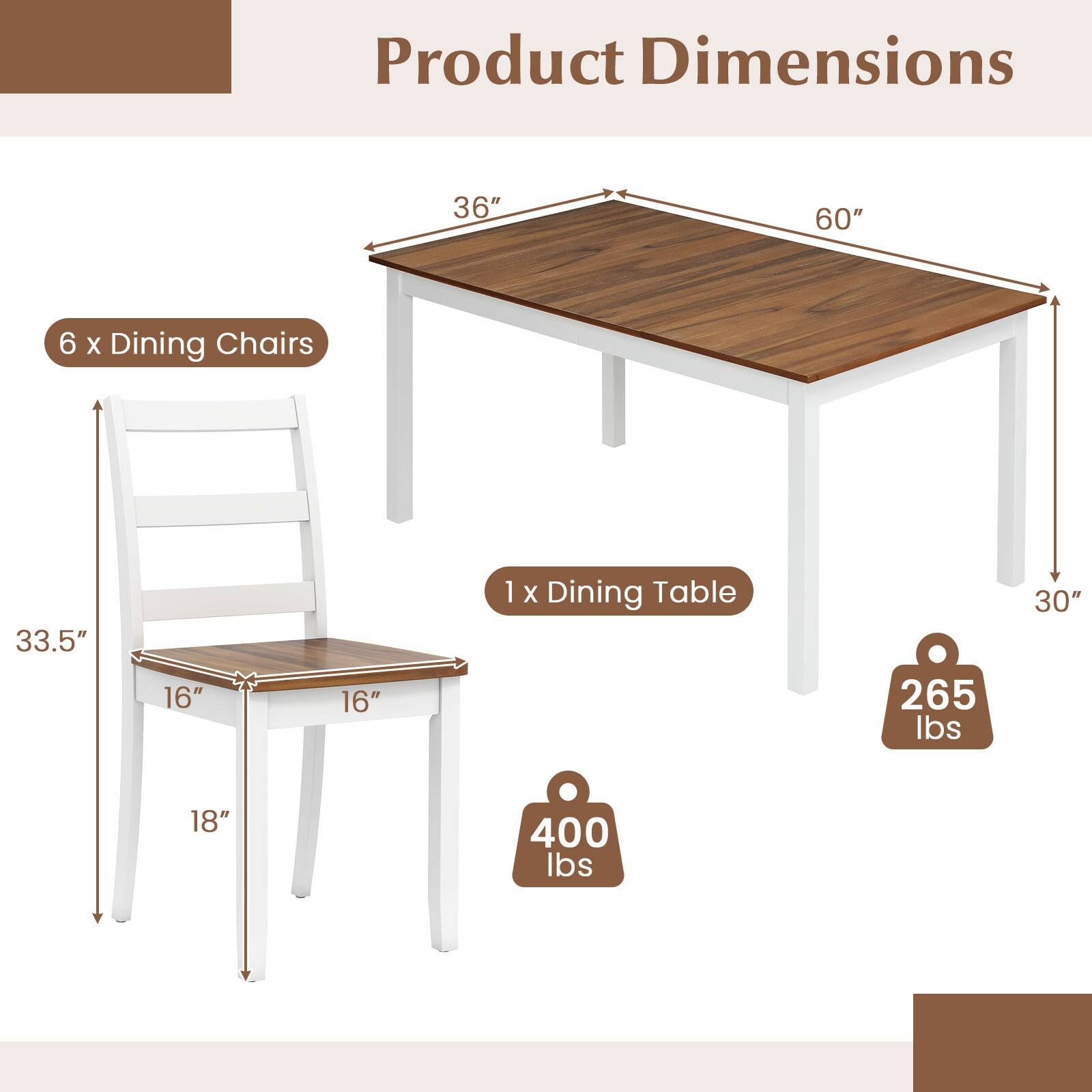 Product Dimensions  
- 6 x Dining Chairs: 33.5" H x 16" W x 18" D  
- 1 x Dining Table: 36" W x 60" L x 30" H  
- Weight Capacity: 265 lbs (Table), 400 lbs (Chairs)