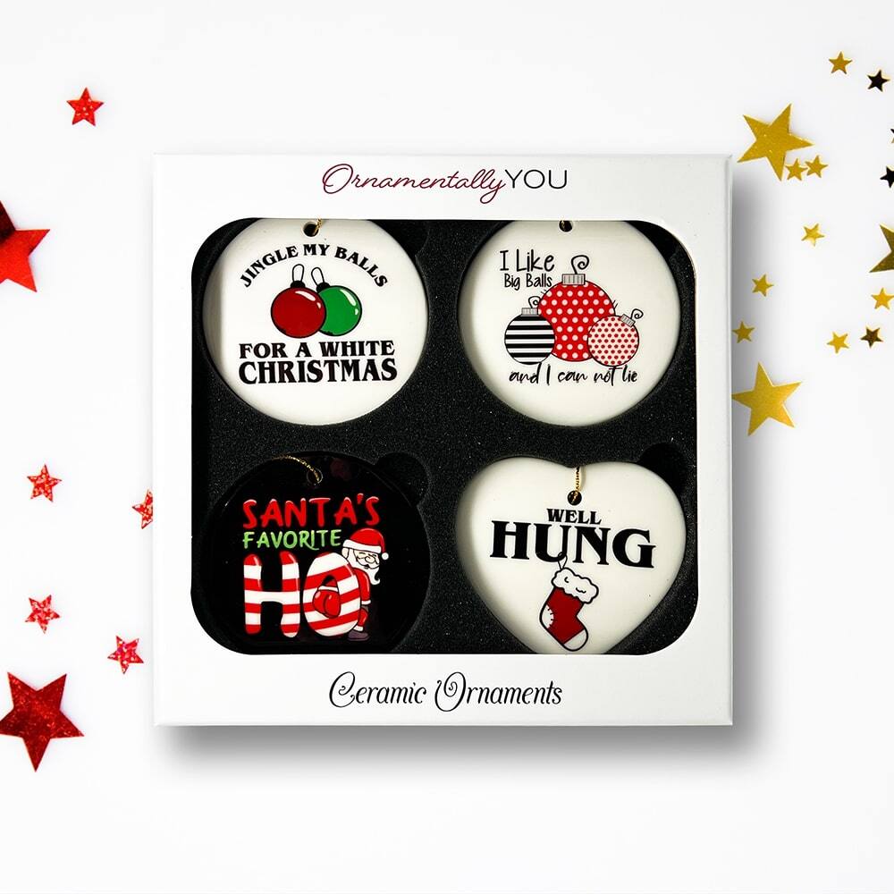 Ornamentally YOU

- JINGLE MY BALLS FOR A WHITE CHRISTMAS
- I Like Big Balls and I can not lie
- SANTA'S FAVORITE HUNG
- WELL HUNG

Ceramic Ornaments