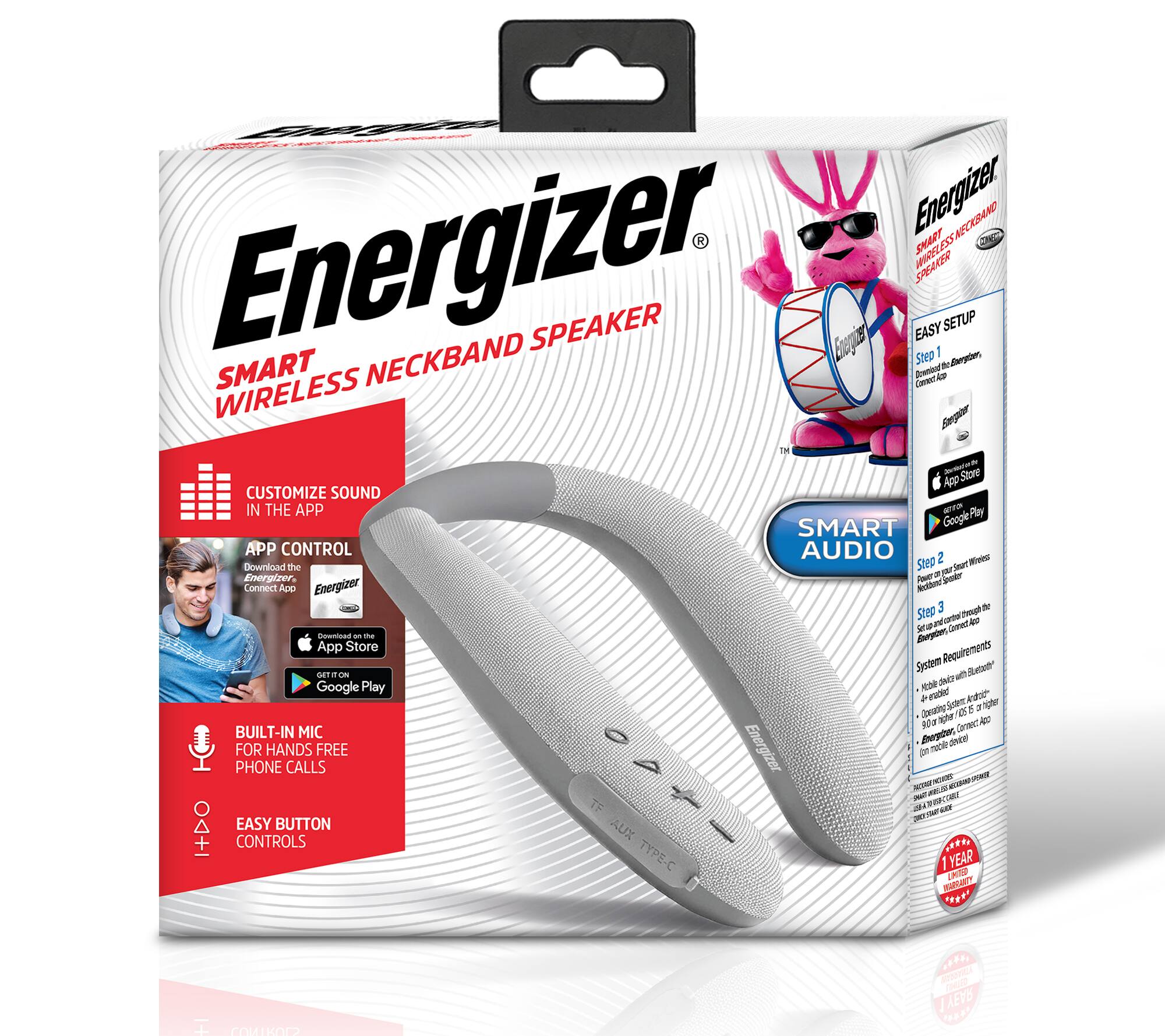 Energizer SMART WIRELESS NECKBAND SPEAKER

Energizer NECKBAND SPEAKER

Energizer SPEAKER

EASY Step 1 SETUP

Energizer, SMART the Downlood ADD CONNECT WIRELESS Energiner TM - nowness Store App CUSTOMIZE SOUND IN APP ON THE DET Play SMART Google APP CONTROL AUDIO

Step 2 Wineiess Download the Smart de your Energizer. Speaker Connect ADD Energizer Neckband 3 add Step through and cantrol AEP Set - Comect Download 10 the Energizer, App Store Requirements System Gluetooth" GET T ON device with Google Play Mobile de anabled Android- Systemer 15 or higher Operating higher rios 20 or Connect COA BUILT-IN MIC Energizer. mobile device) FOR PHONE HANDS CALLS FREE Energizer for KSA  nacional MINLO M - visats. taste TF  13 JOUR - EASY BUTTON AUX CONTROLS TYPE-C 1 YEAR COMITED MARRANTY

YTMARRAW CHITING 1 REY
