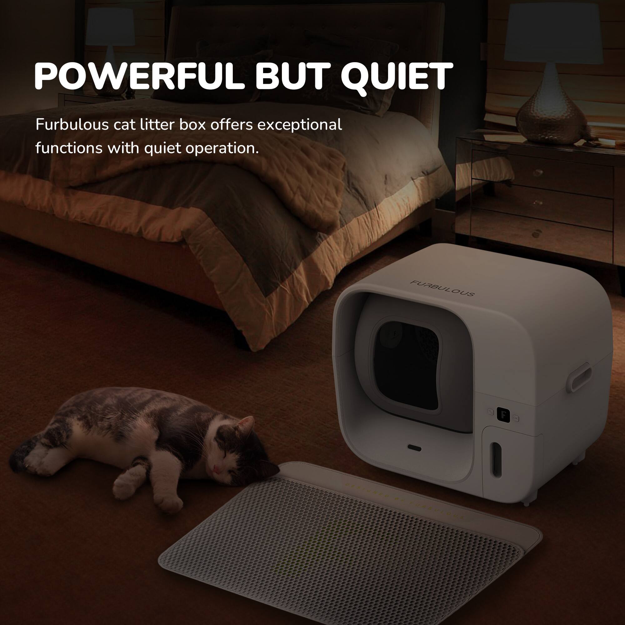 POWERFUL BUT QUIET

Furbulous cat litter box offers exceptional functions with quiet operation.