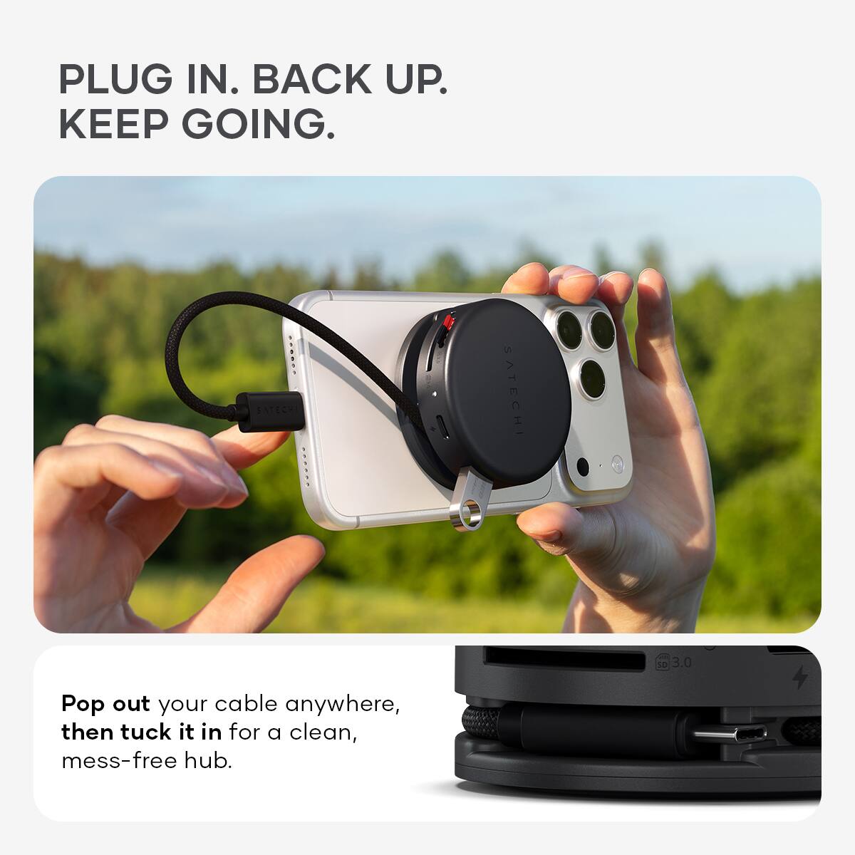 PLUG IN. BACK UP. KEEP GOING.

Pop out your cable anywhere, then tuck it in for a clean, mess-free hub.