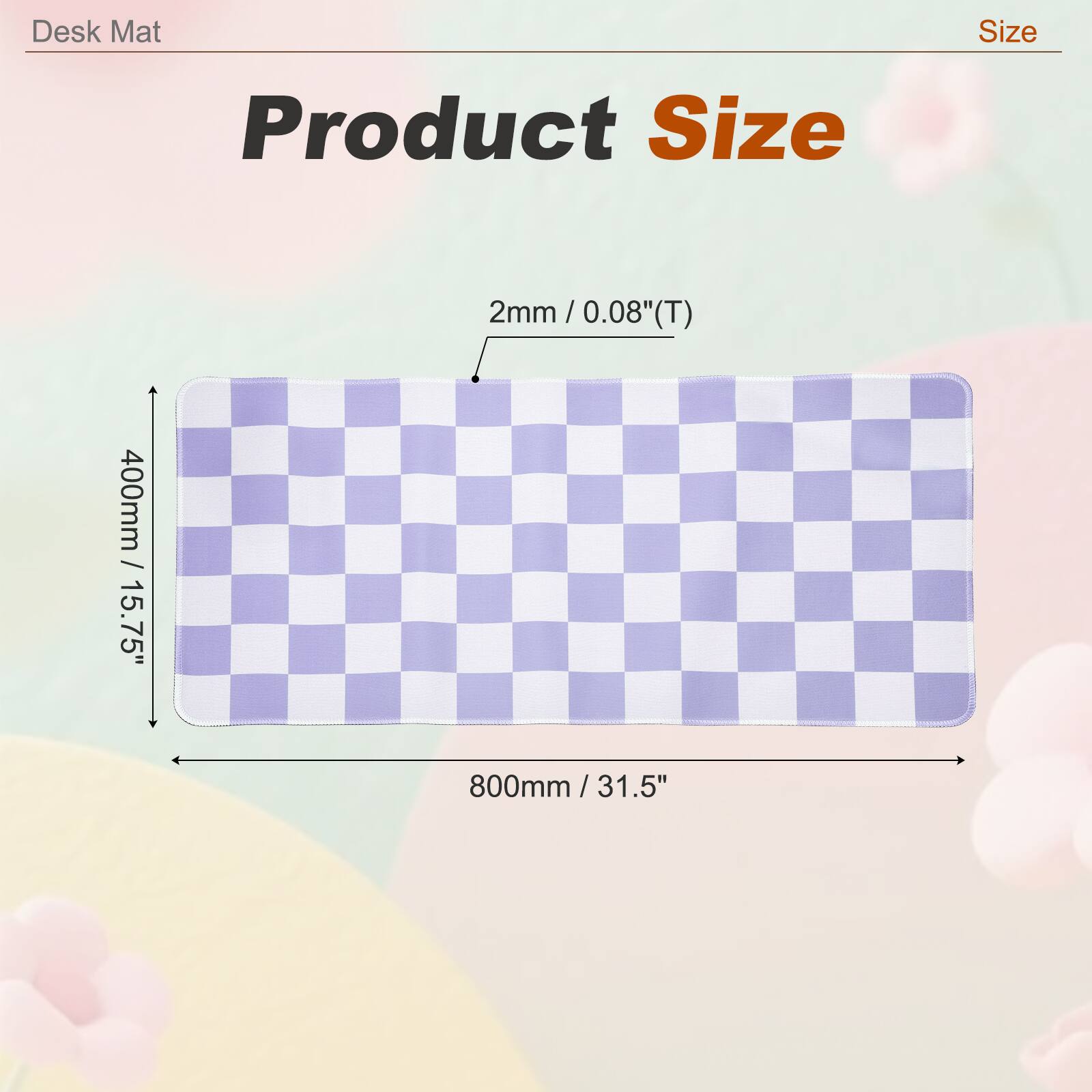 Desk Mat Size  
Product Size  
2mm / 0.08"(T)  
400mm / 15.75"  
800mm / 31.5"