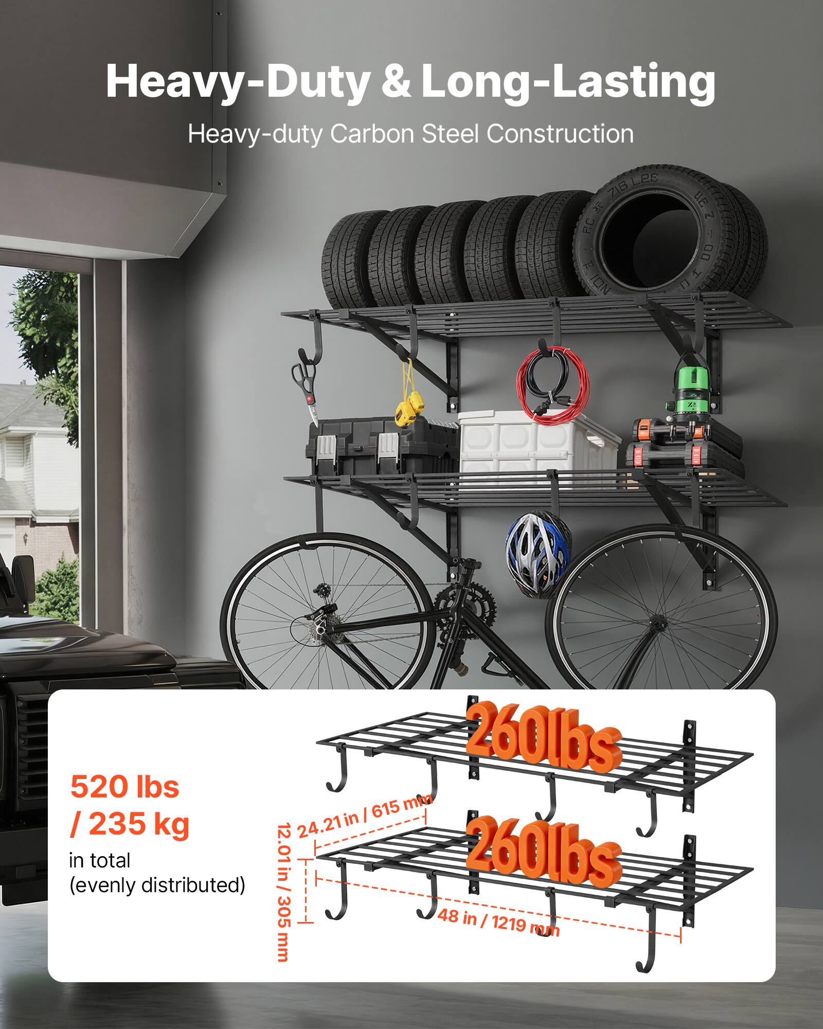 Heavy-Duty & Long-Lasting  
Heavy-duty Carbon Steel Construction  

520 lbs / 235 kg  
in total (evenly distributed)  

260 lbs  
260 lbs  

12.01 in / 305 mm  
24.21 in / 615 mm  
48 in / 1219 mm