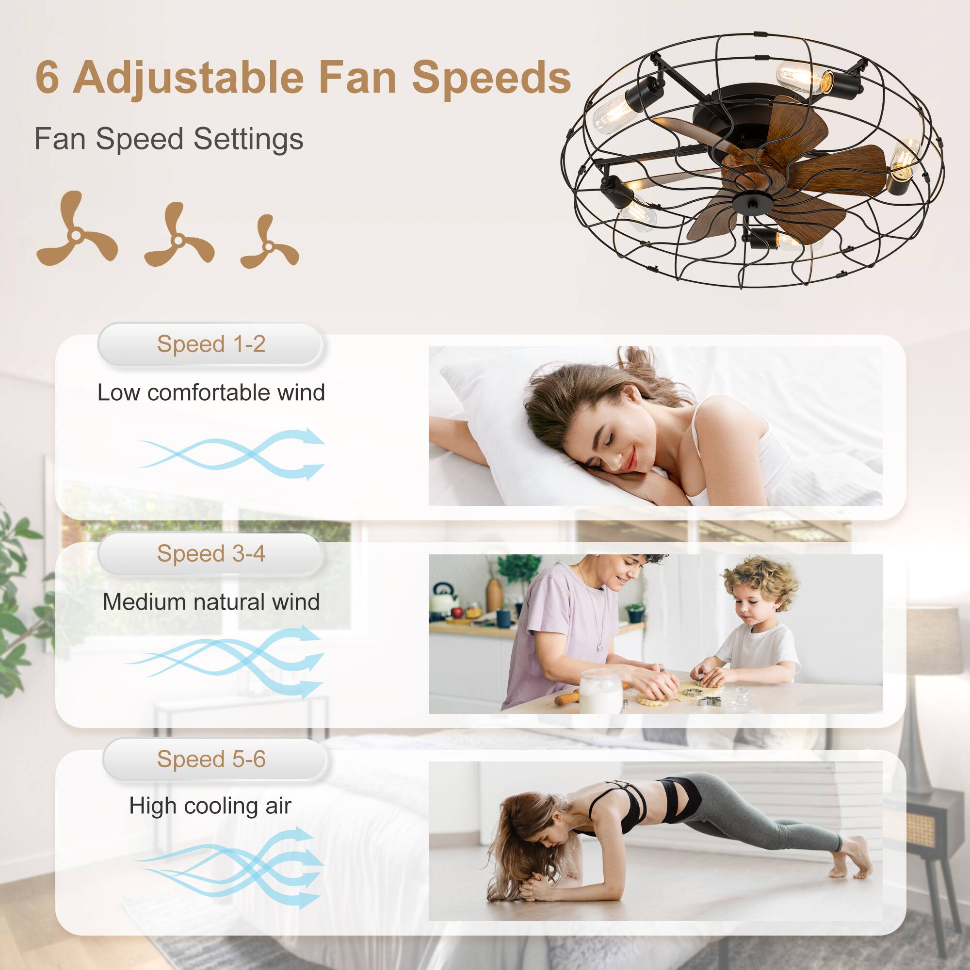 6 Adjustable Fan Speeds  
Fan Speed Settings  

Speed 1-2  
Low comfortable wind  

Speed 3-4  
Medium natural wind  

Speed 5-6  
High cooling air