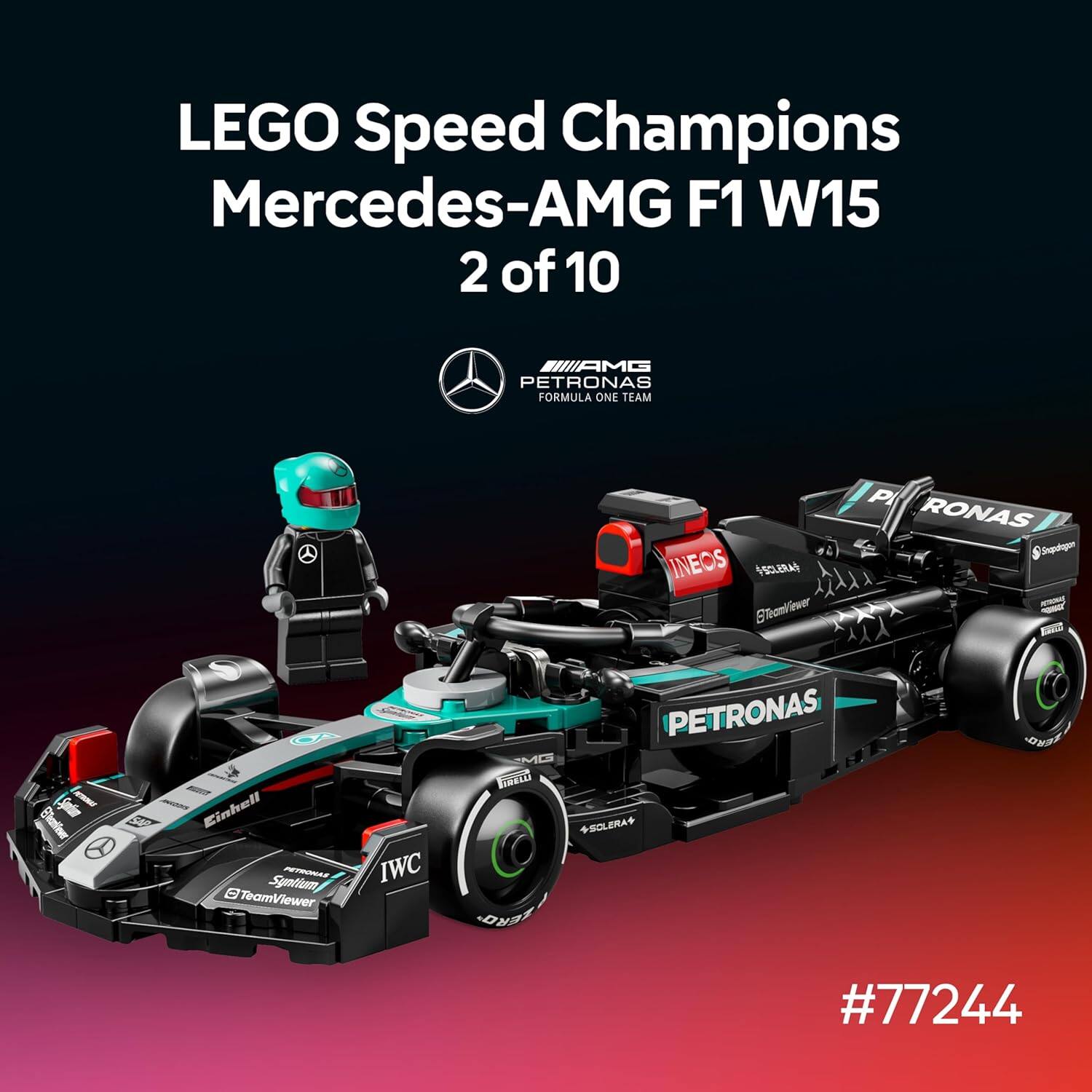 LEGO Speed Champions  
Mercedes-AMG F1 W15  
2 of 10  
AMG PETRONAS FORMULA ONE TEAM  
INEOS  
SOLERA  
Einhell  
TeamViewer  
IWC  
PETRONAS  
MC  
BERALI  
#77244