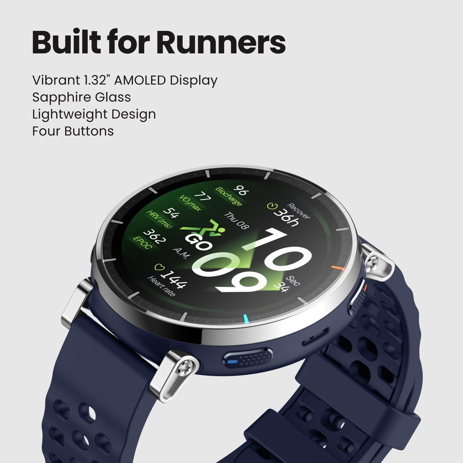 Built for Runners

Vibrant 1.32" AMOLED Display  
Sapphire Glass  
Lightweight Design  
Four Buttons  

77 VO2max  
96 Recover HRV  
Thu 08 Thu 36h (ms)  
08 EPOC 362  
GO Heart 1  
144 A.M.  
09 10 34 Sec rate