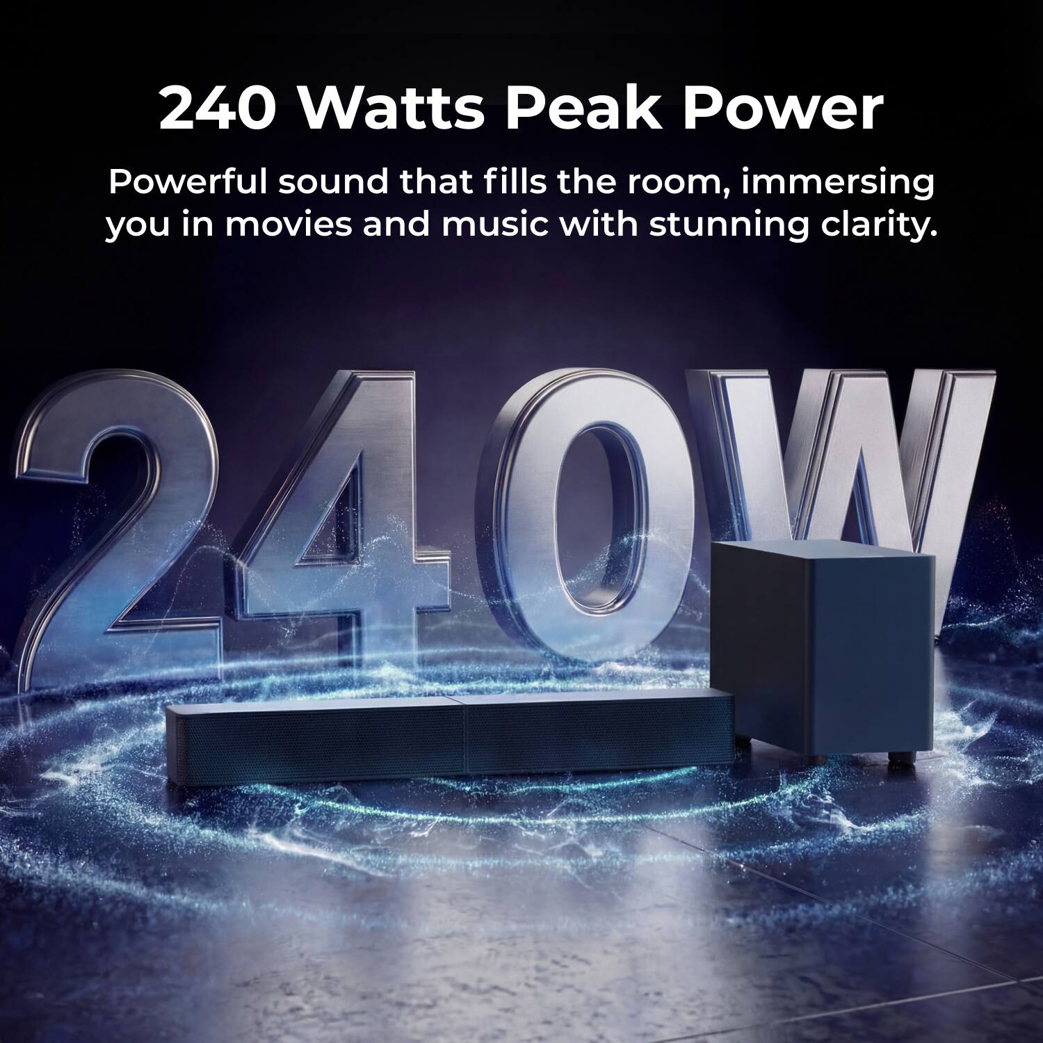 240 Watts Peak Power  
Powerful sound that fills the room, immersing you in movies and music with stunning clarity.