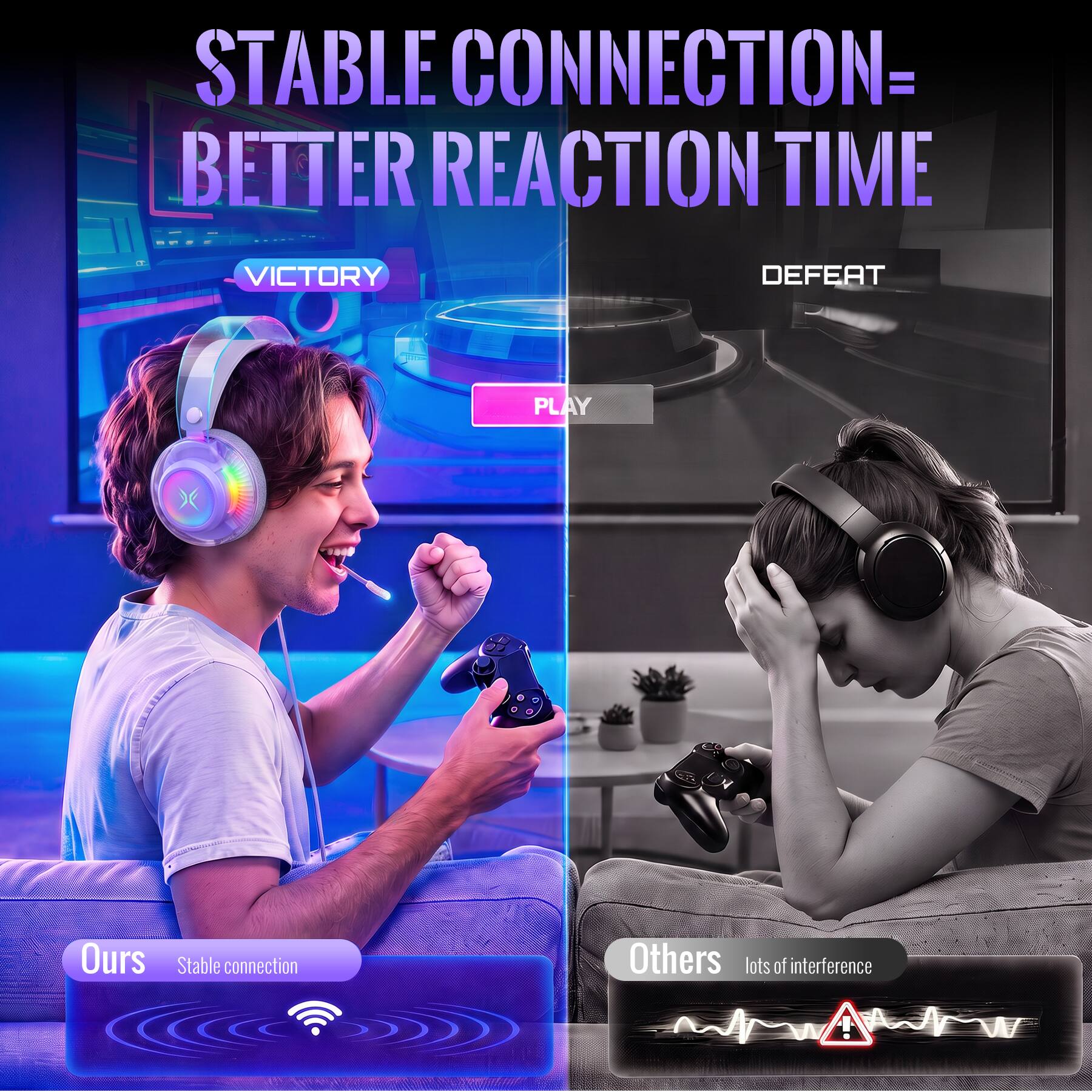 STABLE CONNECTION = BETTER REACTION TIME

VICTORY
PLAY

Ours Stable connection

DEFEAT

Others lots of interference