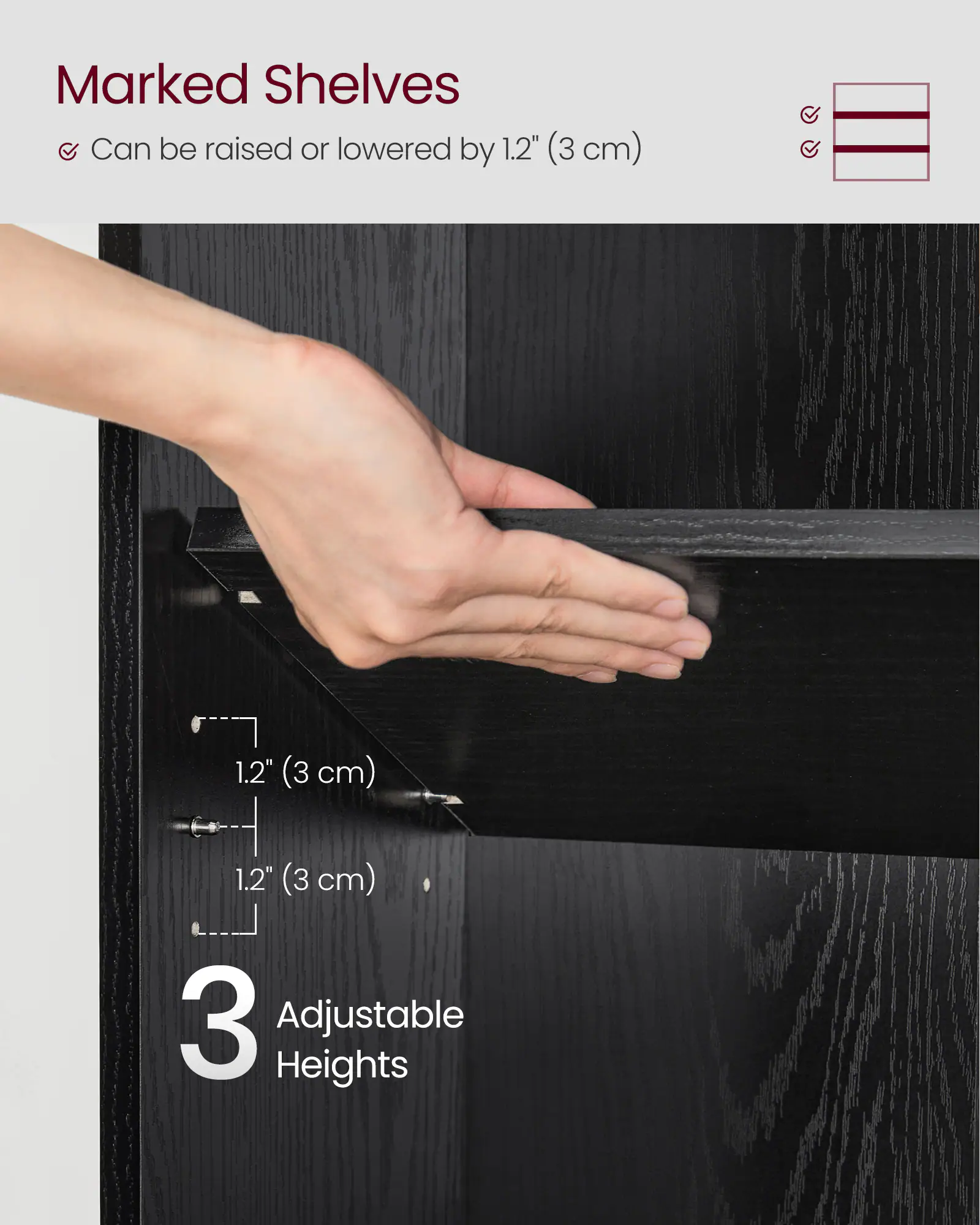 Marked Shelves  
Can be raised or lowered by 1.2" (3 cm)  
3 Adjustable Heights