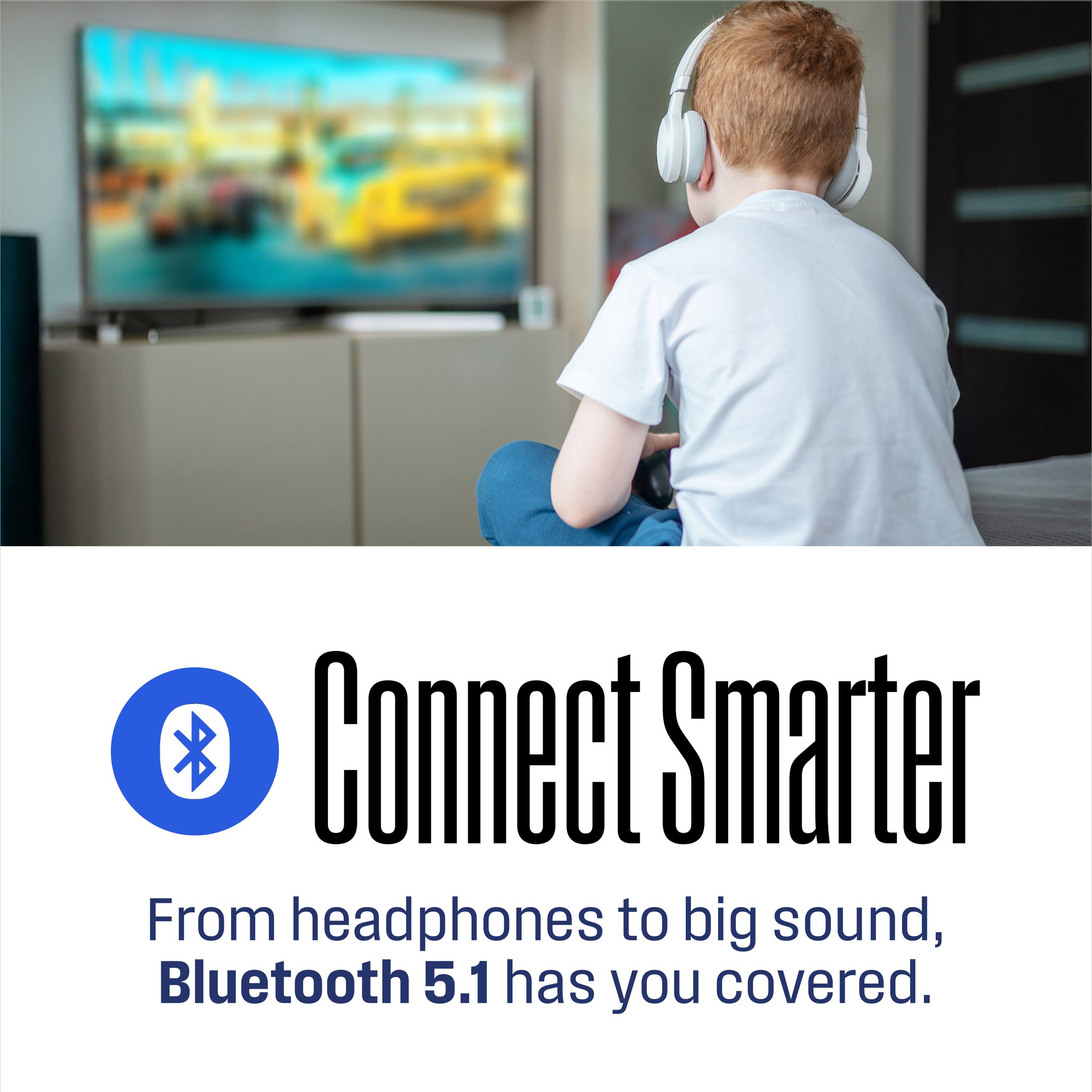 Connect Smarter

From headphones to big sound, Bluetooth 5.1 has you covered.