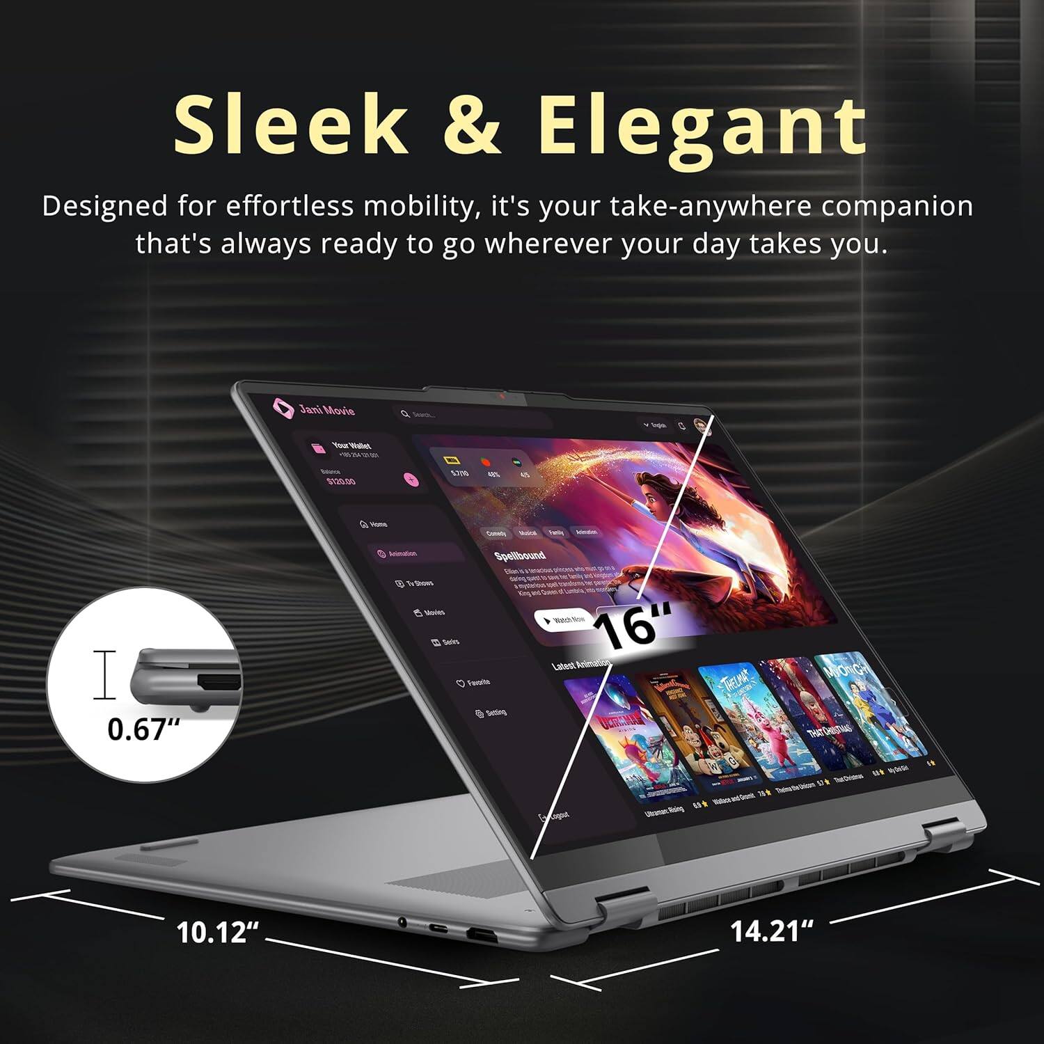 Sleek & Elegant  
Designed for effortless mobility, it's your take-anywhere companion that's always ready to go wherever your day takes you.  

Jami Movia - Yu - ele $12046 5US 40% - - - I 0.67"  
Spellbound Tha Sue - Ses 16" Latesl Acmit Fandta Selttes TELN NG SH 1 Sw DA - 3 -hin 10.12" 14.21"  

16"  
10.12"  
14.21"  
0.67"