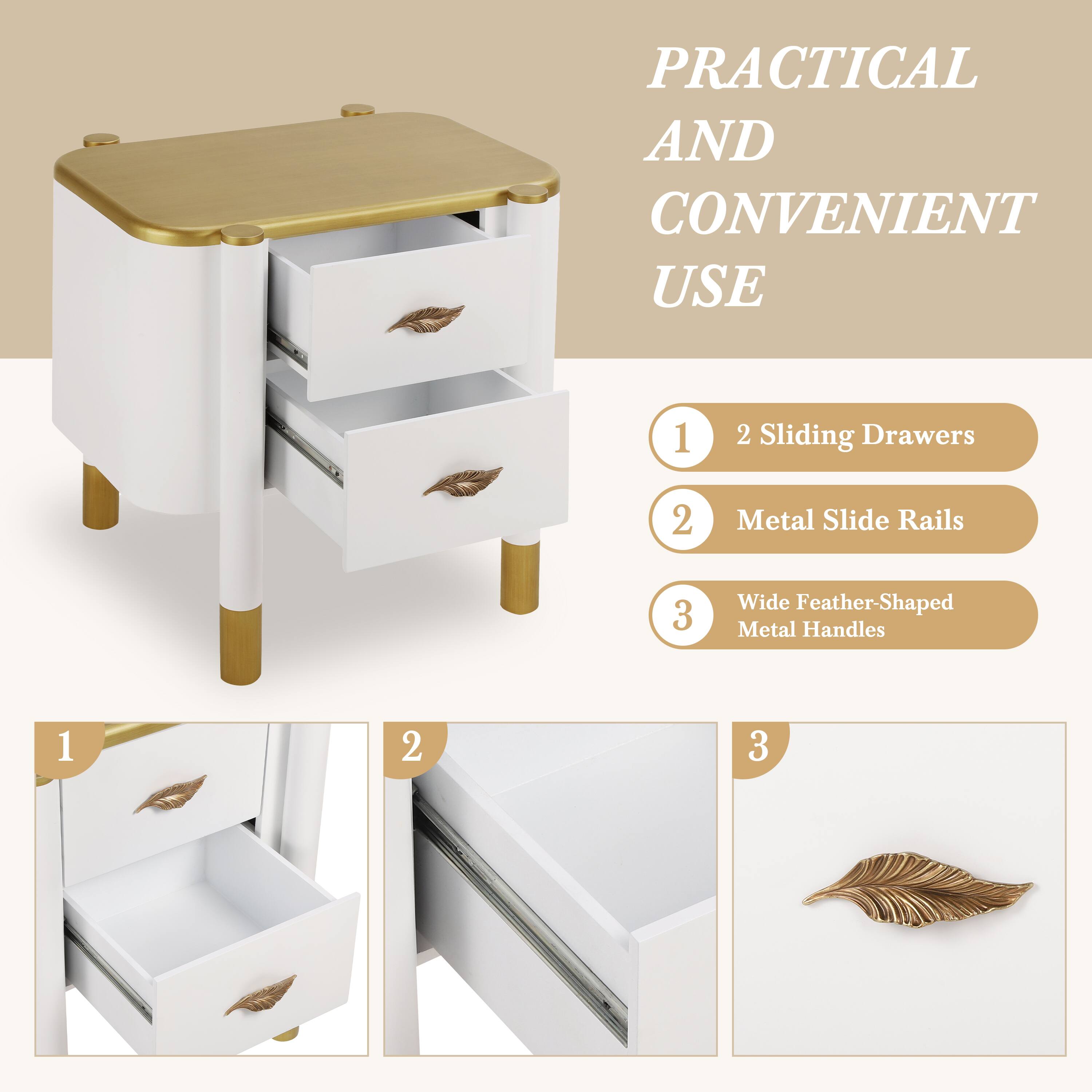PRACTICAL AND CONVENIENT USE

1. 2 Sliding Drawers
2. Metal Slide Rails
3. Wide Feather-Shaped Metal Handles