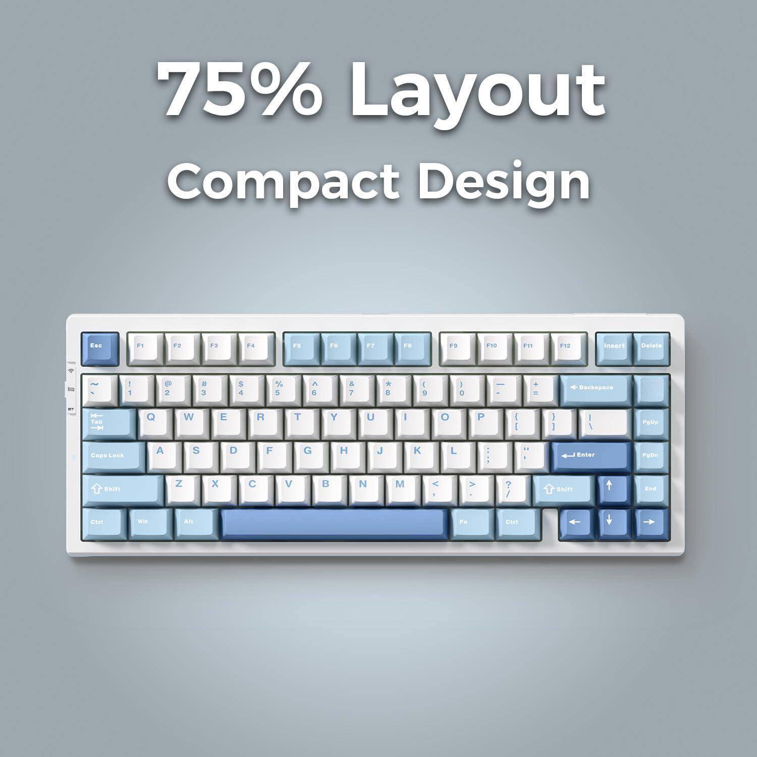 75% Layout Compact Design

75% Layout Compact Design

F1 F2 F3 F4 F5 F6 F7 F8 F9 F10 F11 F12 Insert Delete

1 2 3 4 5 6 7 8 9 0 - = Backspace

Q W E R T Y U I O P [ ] \ Enter

A S D F G H J K L ; ' Return

Z X C V B N M , . / Shift

Caps Lock Tab Shift Ctrl Alt

Ctrl Fn