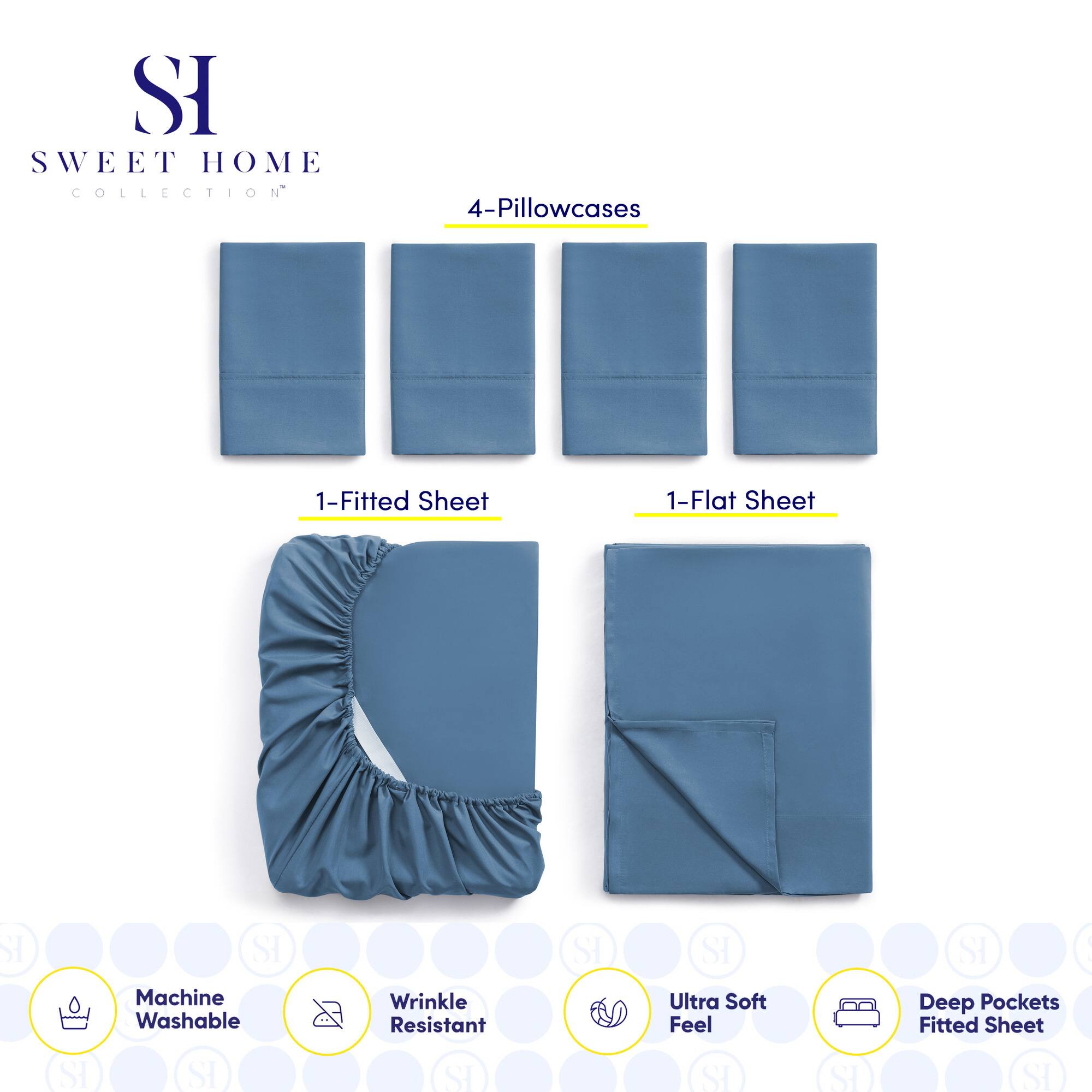 **SWEET HOME COLLECTION**

- 4-Pillowcases
- 1-Fitted Sheet
- 1-Flat Sheet

**Features:**
- Machine Washable
- Wrinkle Resistant
- Ultra Soft Feel
- Deep Pockets Fitted Sheet