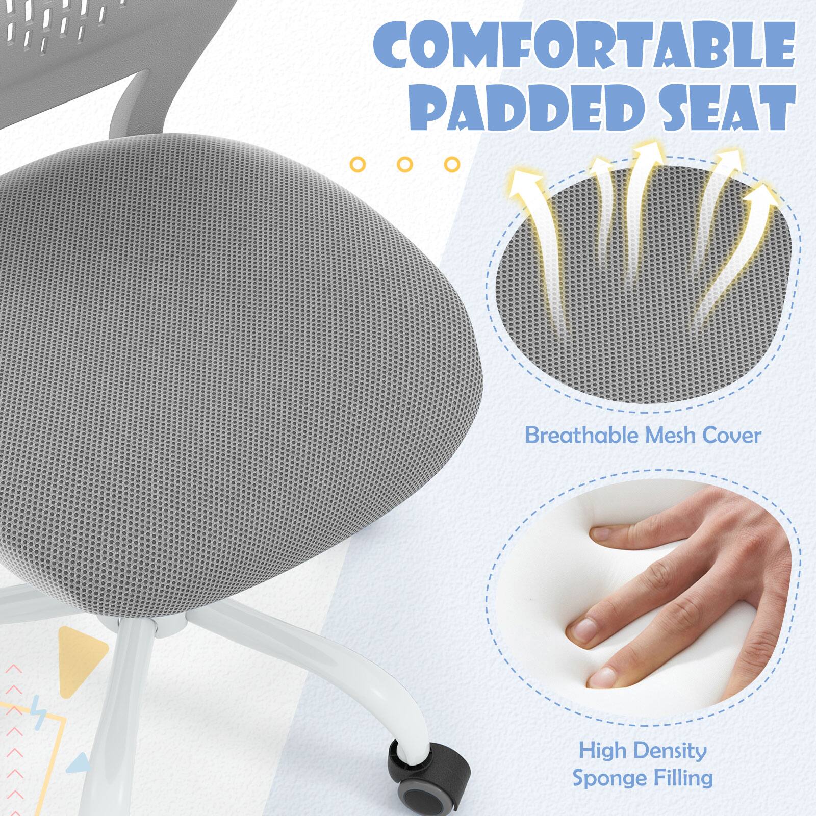 COMFORTABLE PADDED SEAT

- Breathable Mesh Cover
- High Density Sponge Filling