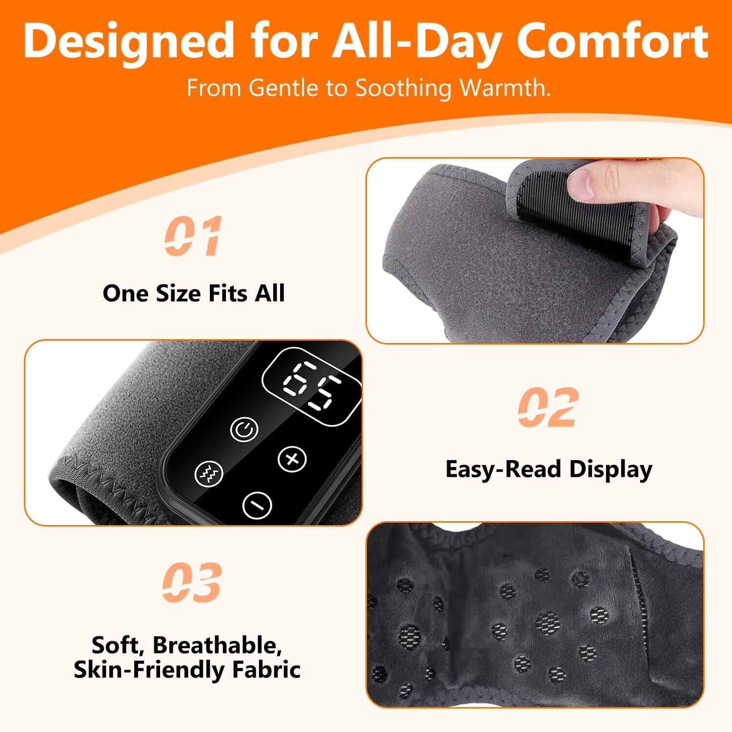 Designed for All-Day Comfort  
From Gentle to Soothing Warmth.

01 One Size Fits All

02 Easy-Read Display

03 Soft, Breathable, Skin-Friendly Fabric