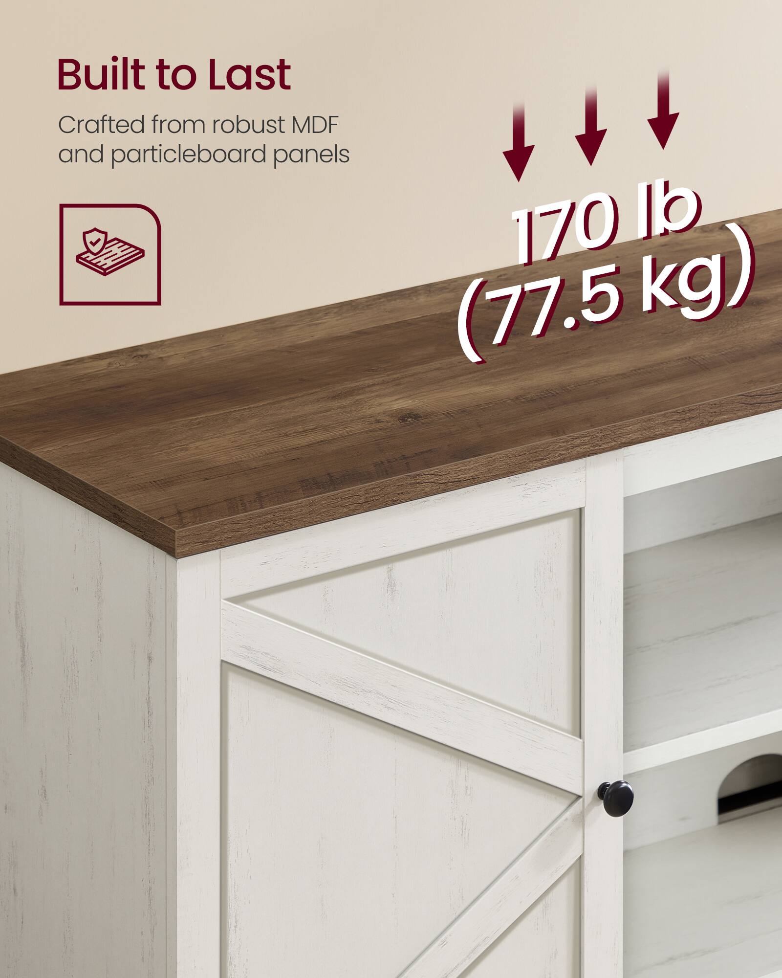 Built to Last  
Crafted from robust MDF and particleboard panels  

170 lb (77.5 kg)