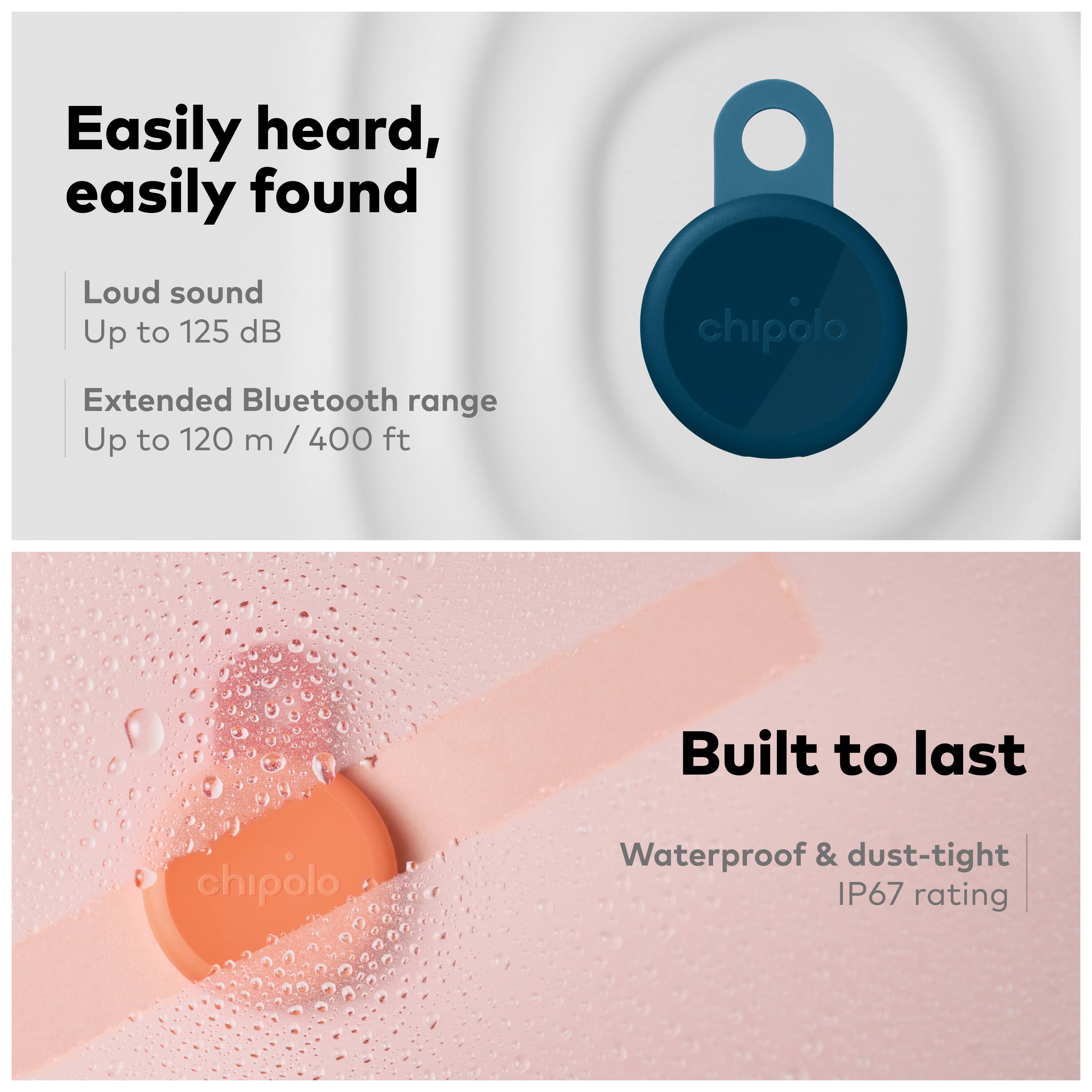 Easily heard, easily found  
Loud sound  
Up to 125 dB  
Extended Bluetooth range  
Up to 120 m / 400 ft  

Built to last  
Waterproof & dust-tight  
IP67 rating