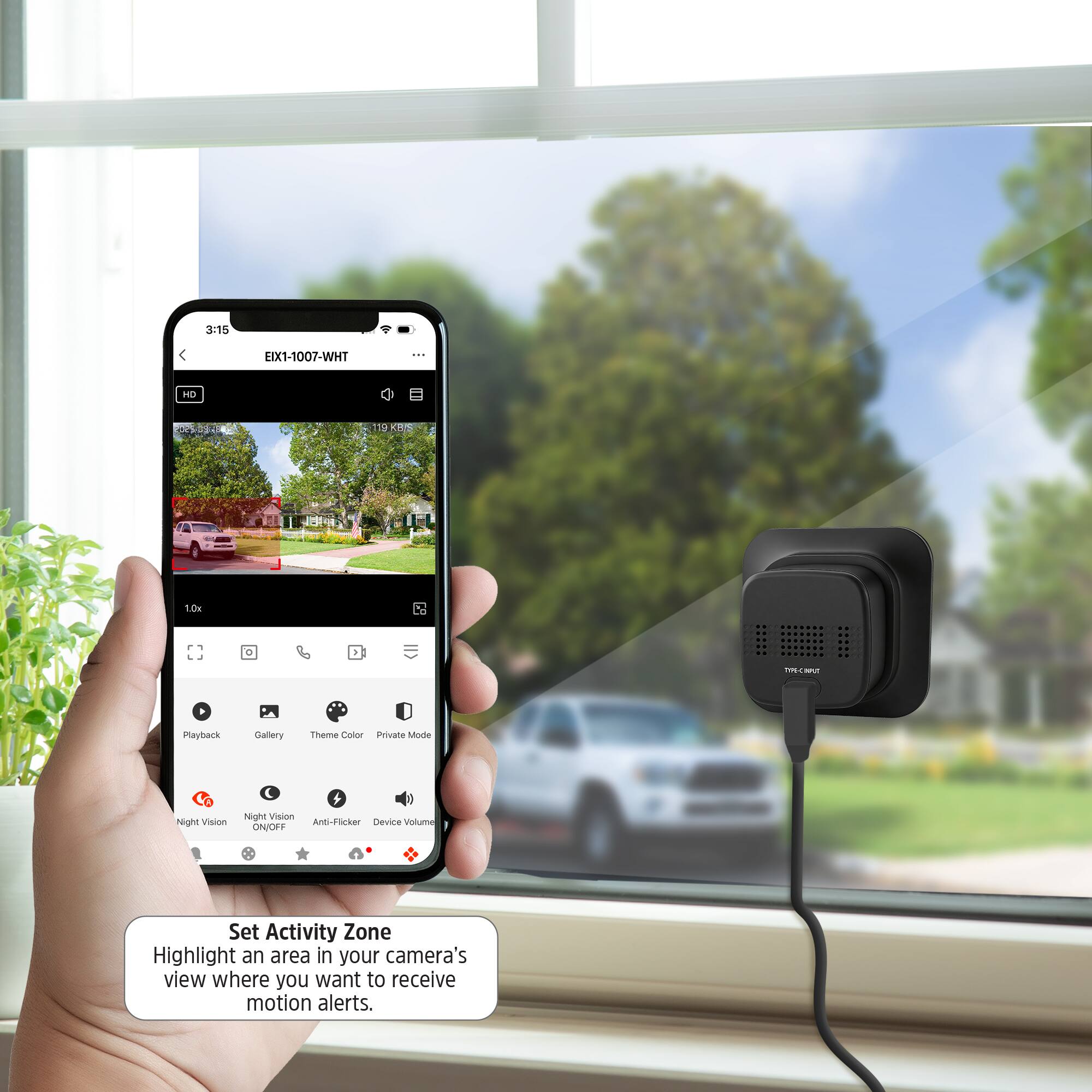 3:15 EIX1-1007-WHT  
HL 119 KOO 1.0x mS mUT  
Playback Gallery Theme Color Private Mode  
Night Vision + Night Vision Anti-Flicker Device Volume ON/OFF  
Set Activity Zone  
Highlight an area in your camera's view where you want to receive motion alerts.