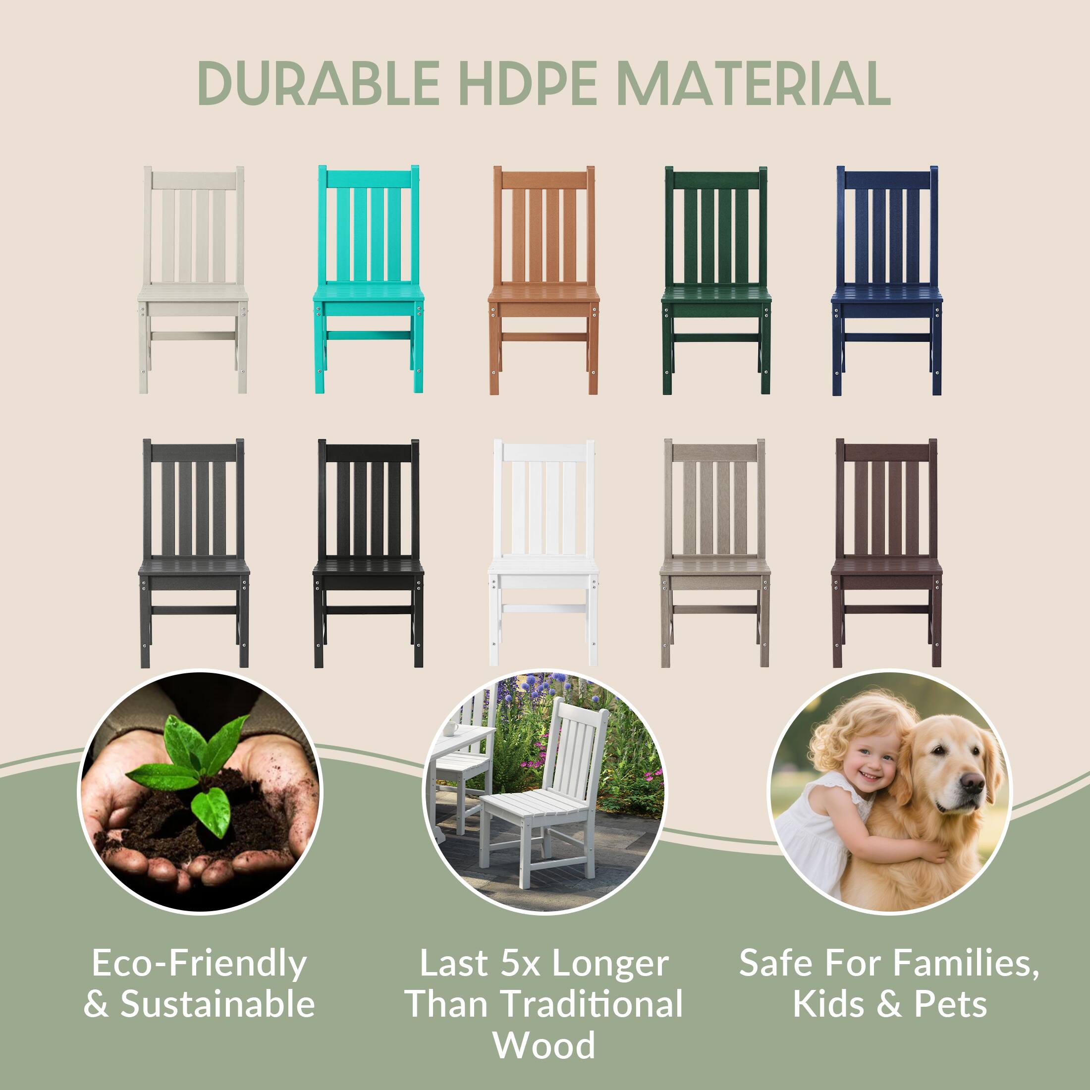 DURABLE HDPE MATERIAL

Eco-Friendly & Sustainable

Last 5x Longer Than Traditional Wood

Safe For Families, Kids & Pets