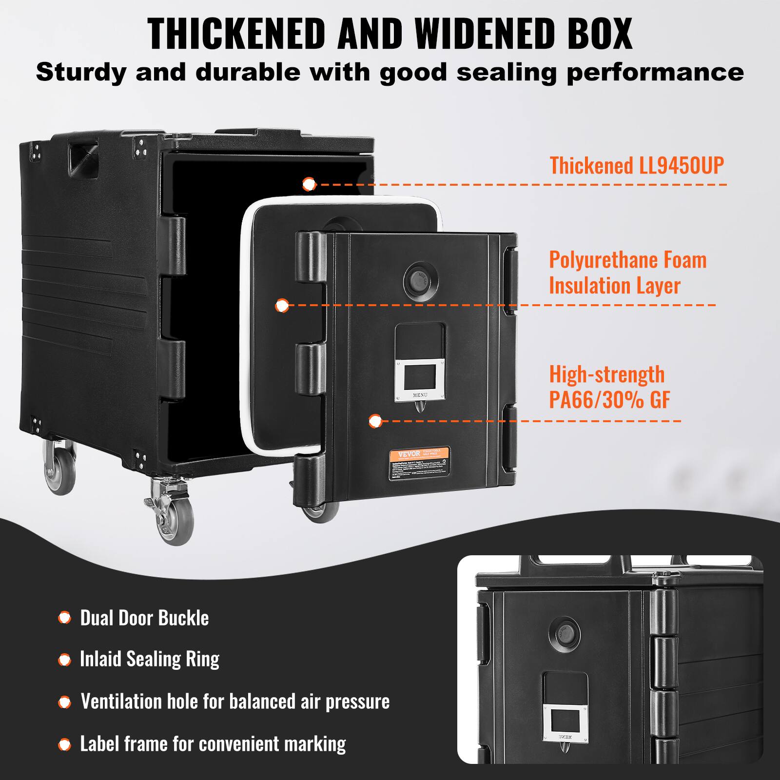 THICKENED AND WIDENED BOX
Sturdy and durable with good sealing performance
Thickened LL9450UP
Polyurethane Foam Insulation Layer
High-strength PA66/30% GF
Dual Door Buckle
Inlaid Sealing Ring
Ventilation hole for balanced air pressure
Label frame for convenient marking