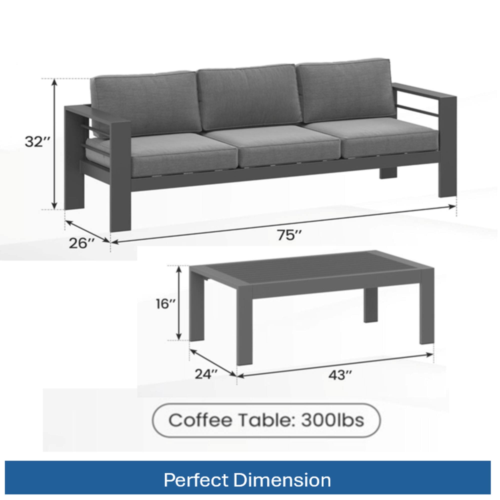32" 26" 75" 16" 24" 43"  
Coffee Table: 300lbs  
Perfect Dimension