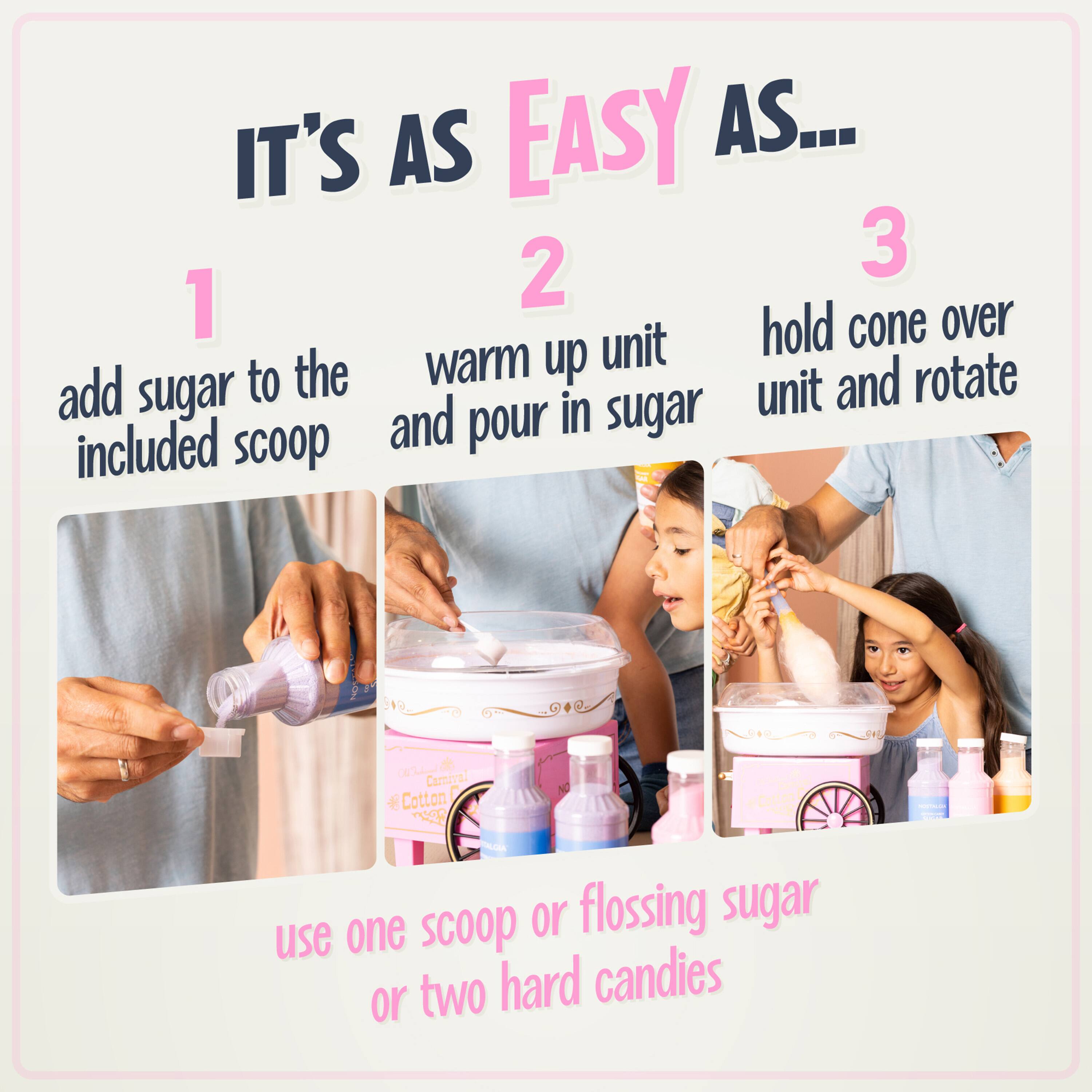 IT'S AS EASY AS...
1. add sugar to the included scoop
2. warm up unit and pour in sugar
3. hold cone over unit and rotate

use one scoop or flossing sugar or two hard candies