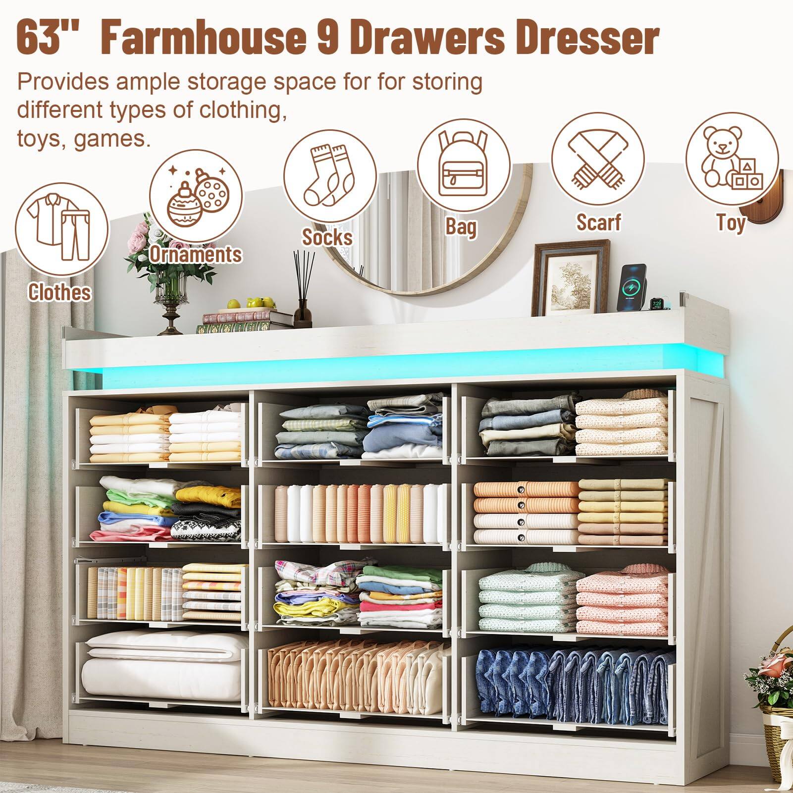 63" Farmhouse 9 Drawers Dresser  
Provides ample storage space for storing different types of clothing, toys, games.  
- Clothes  
- Ornaments  
- Socks  
- Bag  
- Scarf  
- Toy