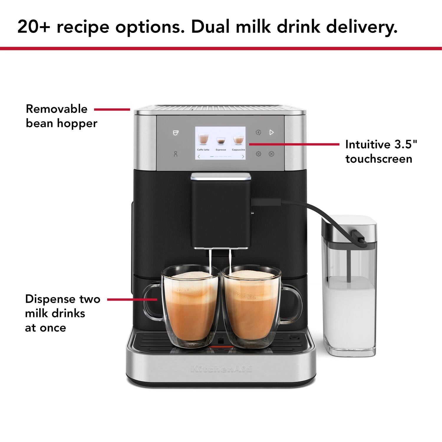 20+ recipe options. Dual milk drink delivery.

- Removable bean hopper
- Intuitive 3.5" touchscreen
- Dispense two milk drinks at once