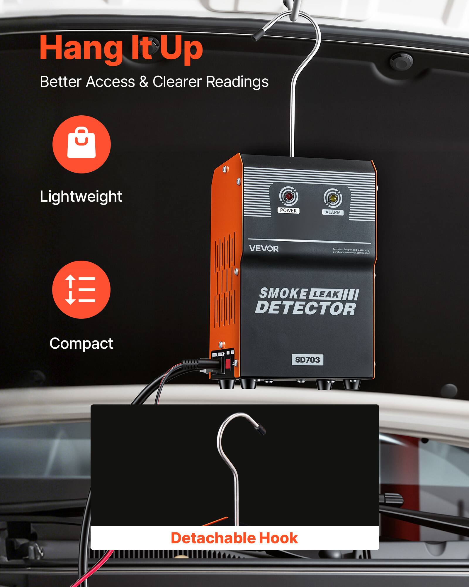 Hang It Up  
Better Access & Clearer Readings  

Lightweight  
Compact  

VEVOR  
SMOKE LEAK III DETECTOR  
SD703  

Detachable Hook
