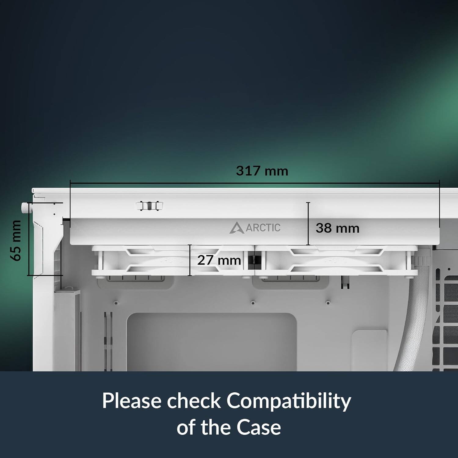317 mm  
65 mm  
ARCTIC  
27 mm  
38 mm  

Please check Compatibility of the Case
