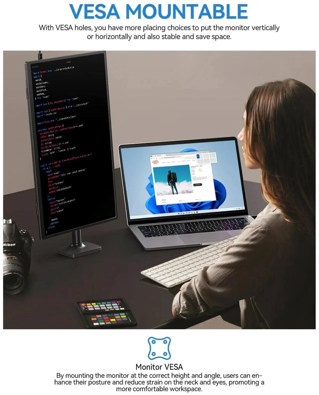 VESAMOUNTABLE

With VESA holes, you have more placing choices to put the monitor vertically or horizontally and also stable and save space.

By mounting the monitor at the correct height and angle, users can enhance their posture and reduce strain on the neck and eyes, promoting a more comfortable workspace.