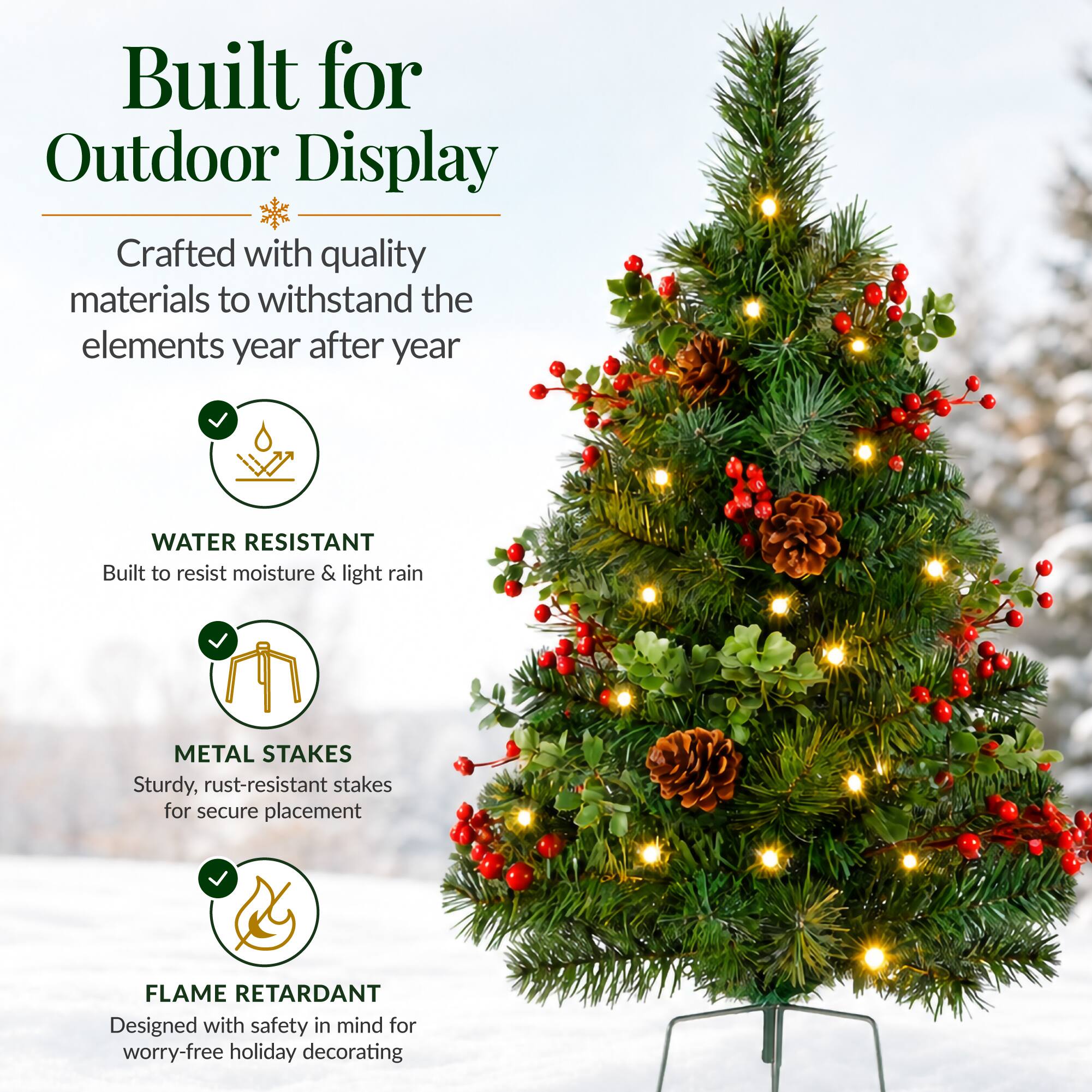 Built for Outdoor Display  
Crafted with quality materials to withstand the elements year after year  

WATER RESISTANT  
Built to resist moisture & light rain  

METAL STAKES  
Sturdy, rust-resistant stakes for secure placement  

FLAME RETARDANT  
Designed with safety in mind for worry-free holiday decorating