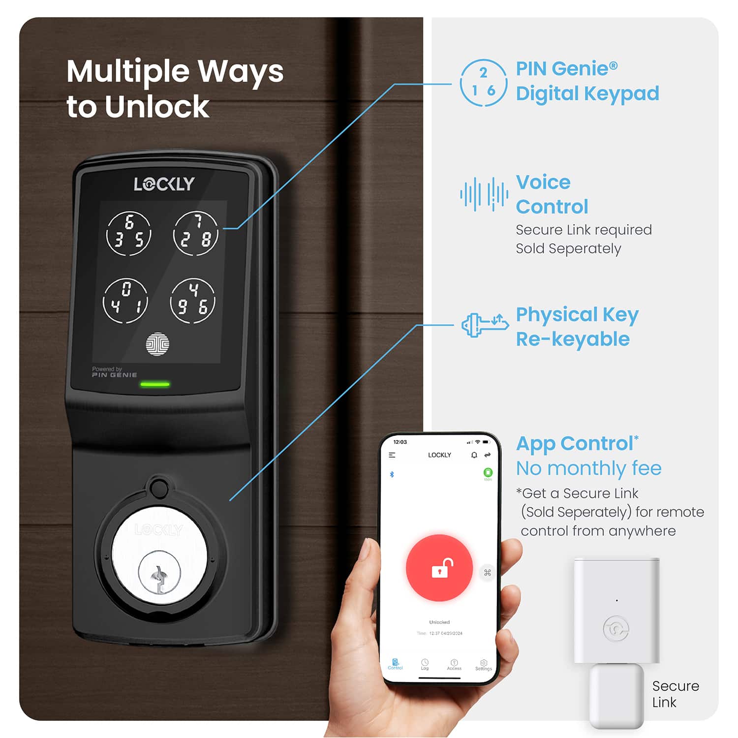 Multiple Ways to Unlock: 2 PIN Genie, 1 Digital Keypad, Voice Control, Physical Key, Re-keyable. Powered by FIN Genie. LOCKLY 1:89. LOCKLY App Control. No monthly fee. Get a Secure Link (Sold Separately) for remote control from anywhere.