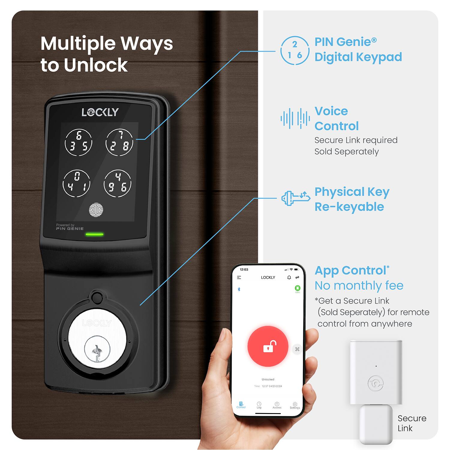Multiple Ways to Unlock: 2 PIN Genie, 1 Digital Keypad, Voice Control, Physical Key, Re-keyable. Powered by FIN Genie. LOCKLY 1:89. LOCKLY App Control. No monthly fee. Get a Secure Link (Sold Separately) for remote control from anywhere.