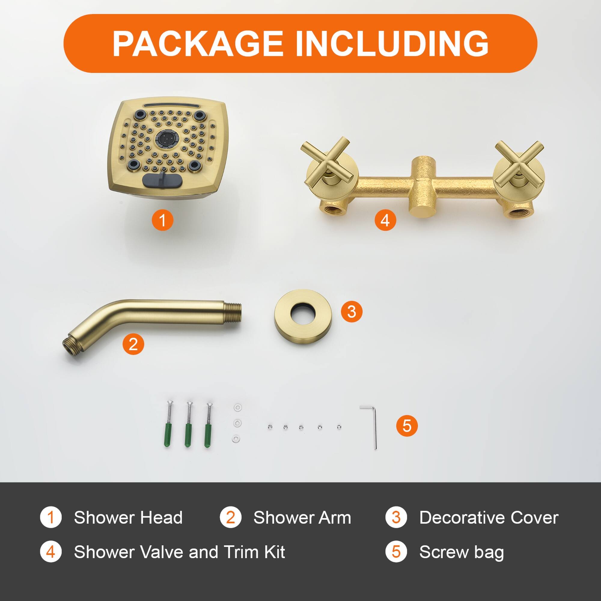 PACKAGE INCLUDING

1. Shower Head
2. Shower Arm
3. Decorative Cover
4. Shower Valve and Trim Kit
5. Screw bag