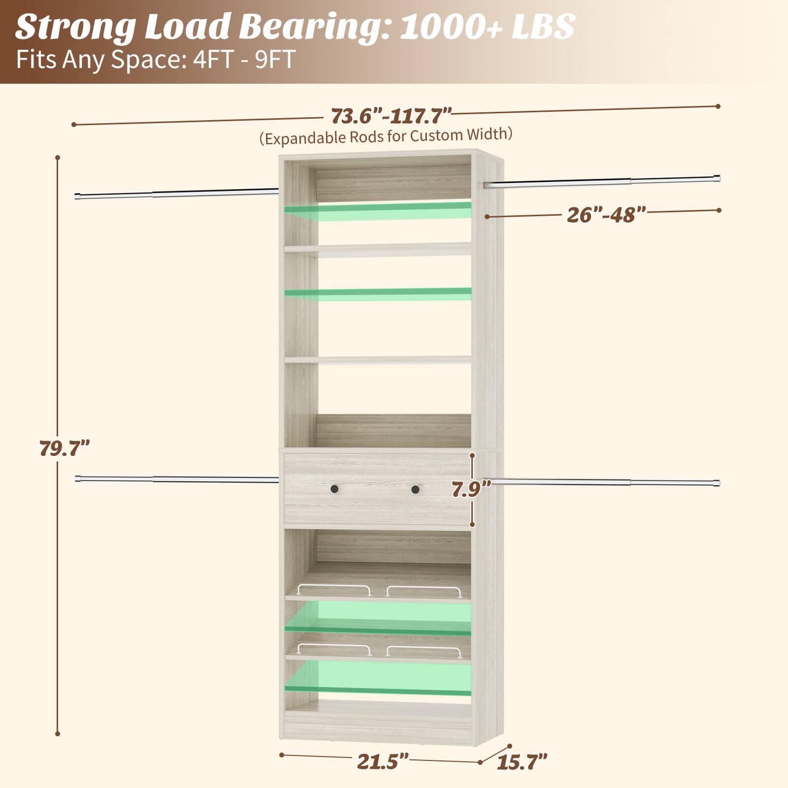 Strong Load Bearing: 1000+ LBS  
Fits Any Space: 4FT - 9FT  
73.6" - 117.7" (Expandable Rods for Custom Width)  
26" - 48"  
79.7"  
7.9"  
21.5"  
15.7"