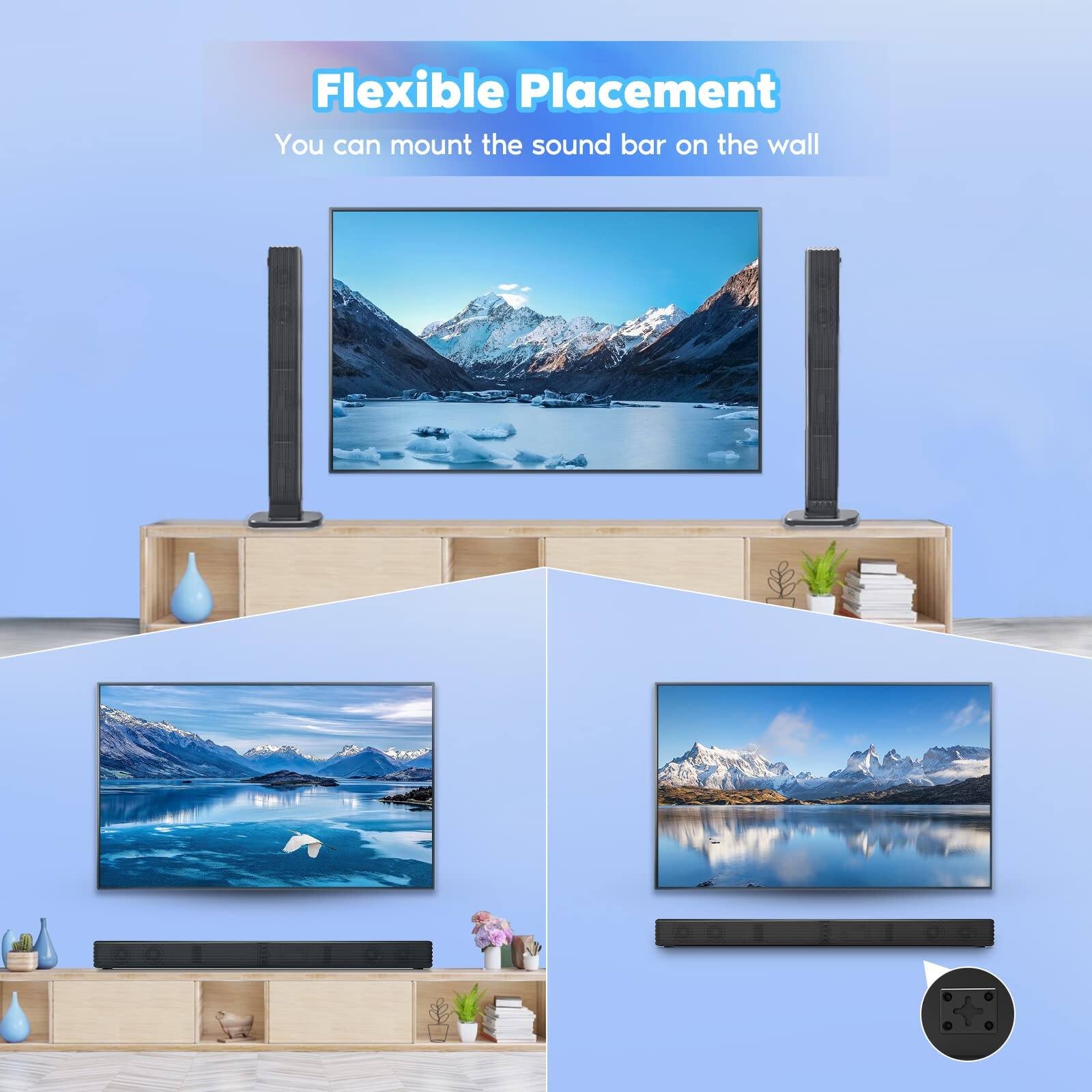 Flexible Placement  
You can mount the sound bar on the wall