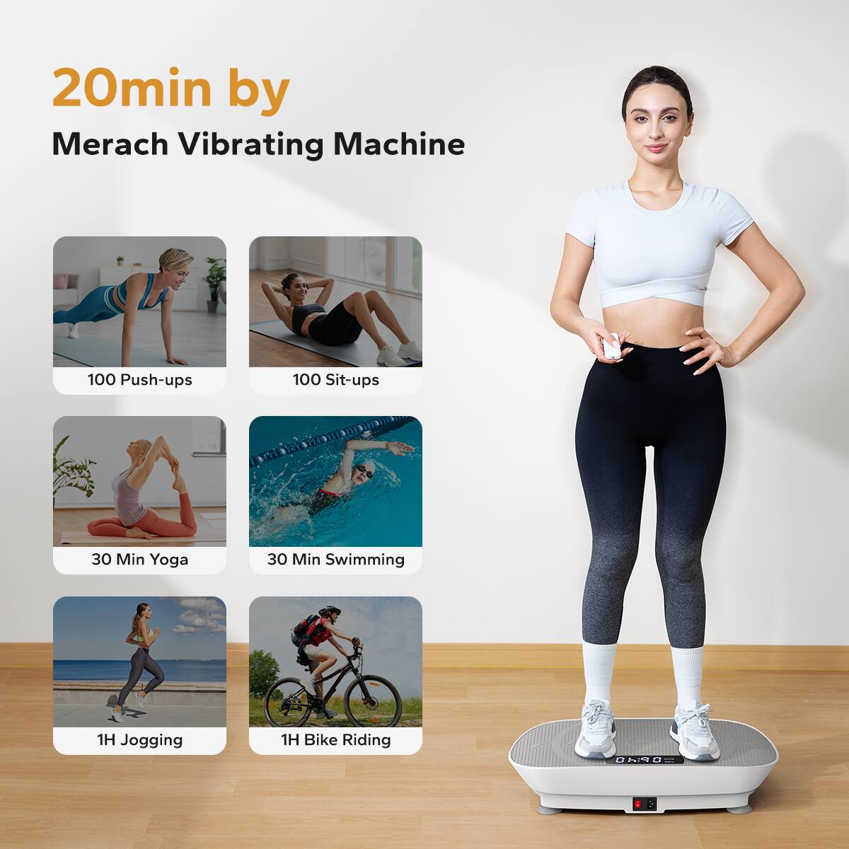 20min by Merach Vibrating Machine

- 100 Push-ups
- 100 Sit-ups
- 30 Min Yoga
- 30 Min Swimming
- 1H Jogging
- 1H Bike Riding