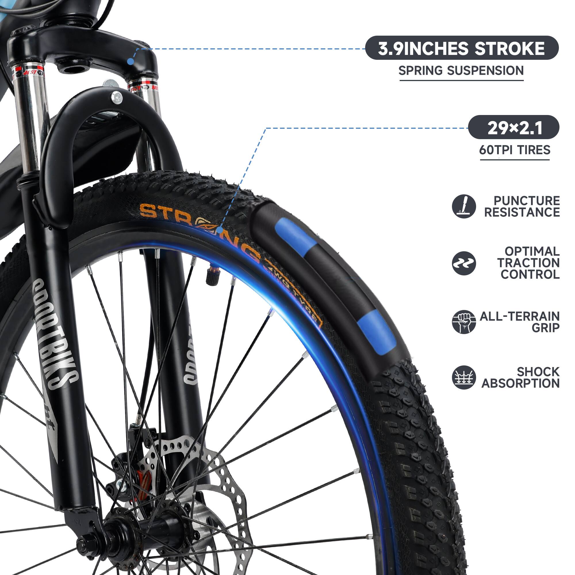 - 3.9 INCHES STROKE SPRING SUSPENSION
- 29x2.1 60TPI TIRES
- PUNCTURE RESISTANCE
- OPTIMAL TRACTION CONTROL
- ALL-TERRAIN GRIP
- SHOCK ABSORPTION