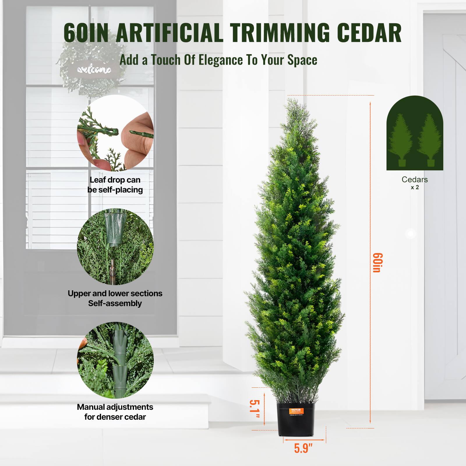 60IN ARTIFICIAL TRIMMING CEDAR  
Add a Touch Of Elegance To Your Space  

- Leaf drop can be self-placing  
- Upper and lower sections Self-assembly  
- Manual adjustments for denser cedar  

Cedars x2  
60in  
5.1" W x 5.9" D  
5.1" W x 5.9" D