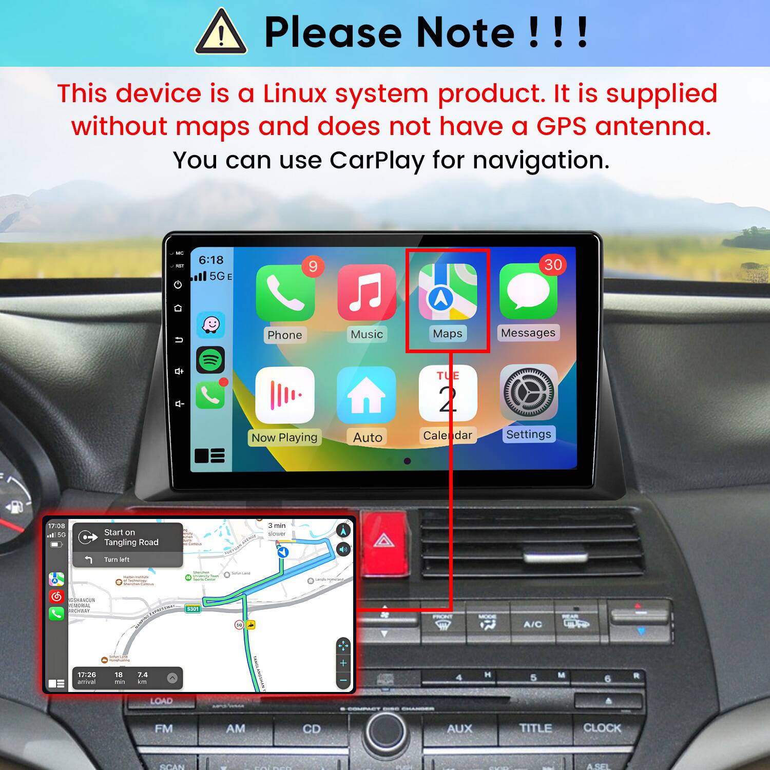 Please Note!!!

This device is a Linux system product. It is supplied without maps and does not have a GPS antenna. You can use CarPlay for navigation.

WC KET
6:18 5GE
9
30

Phone
Music
Maps
Messages
TUE
Now Playing
Auto
Calendar
Settings

17:08 h. 5G
Start on Tangling Road
3 min slower
Turn left

SAMMAN years hart how Cance

GSHRACUN FENORAL ROYASY
5301
V
A/C
17:26 arrival
18 min
7.4 km
+
4
H
5
M
6
R
LOAD
COMPACT CHOMICS CHANGER
A
FM
AM
CD
AUX
TITLE
CLOCK
SCAN
COLDED
...
SHOP