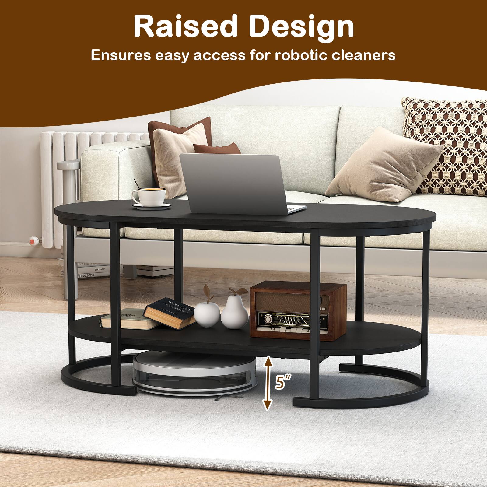 Raised Design  
Ensures easy access for robotic cleaners  
5"