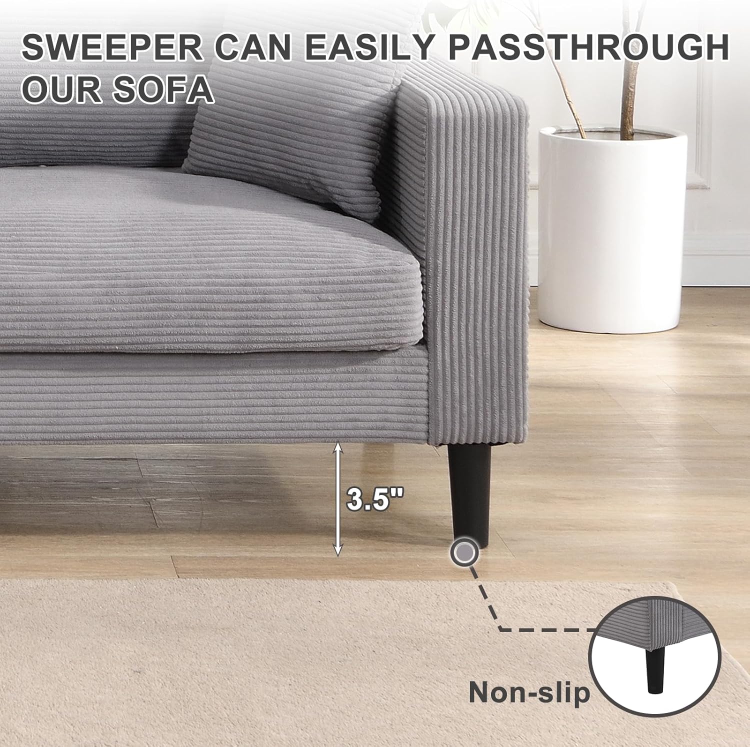 Sweeper can easily pass through our sofa  
3.5" Non-slip