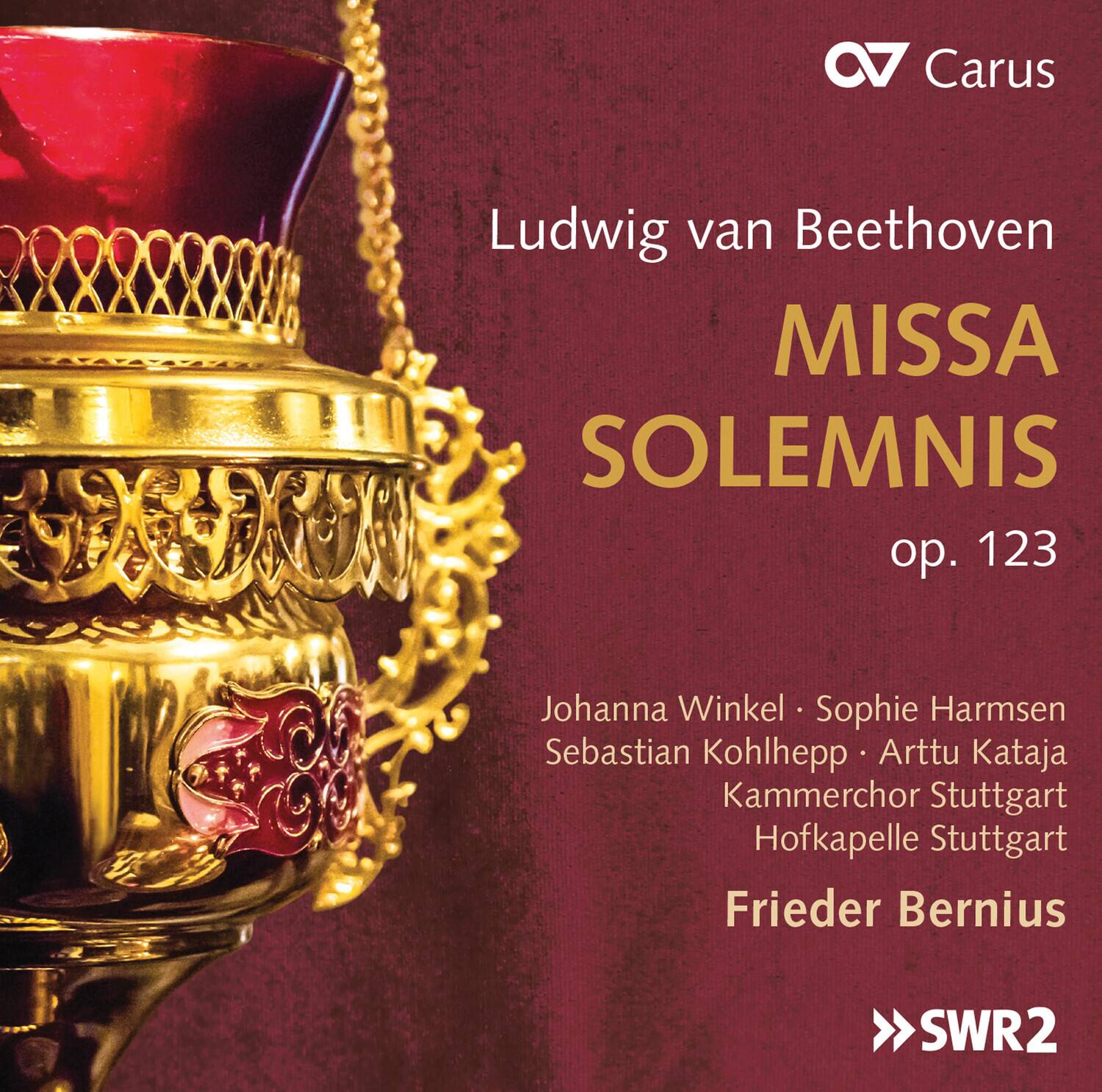Ludwig van Beethoven
MISSA SOLEMNIS
op. 123
Johanna Winkel • Sophie Harmsen
Sebastian Kohlhepp • Arttu Kataja
Kammerchor Stuttgart
Hofkapelle Stuttgart
Frieder Bernius
Carus
SWR2