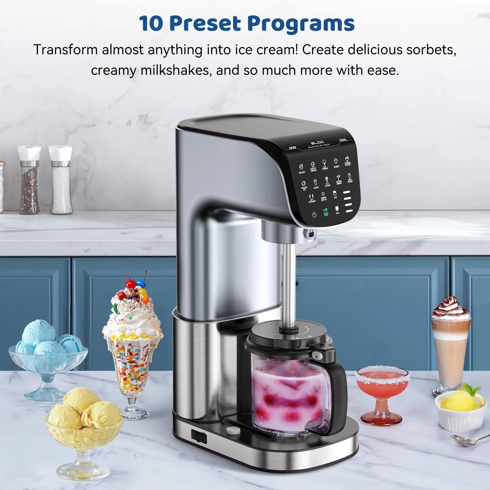 10 Preset Programs  
Transform almost anything into ice cream! Create delicious sorbets, creamy milkshakes, and so much more with ease.