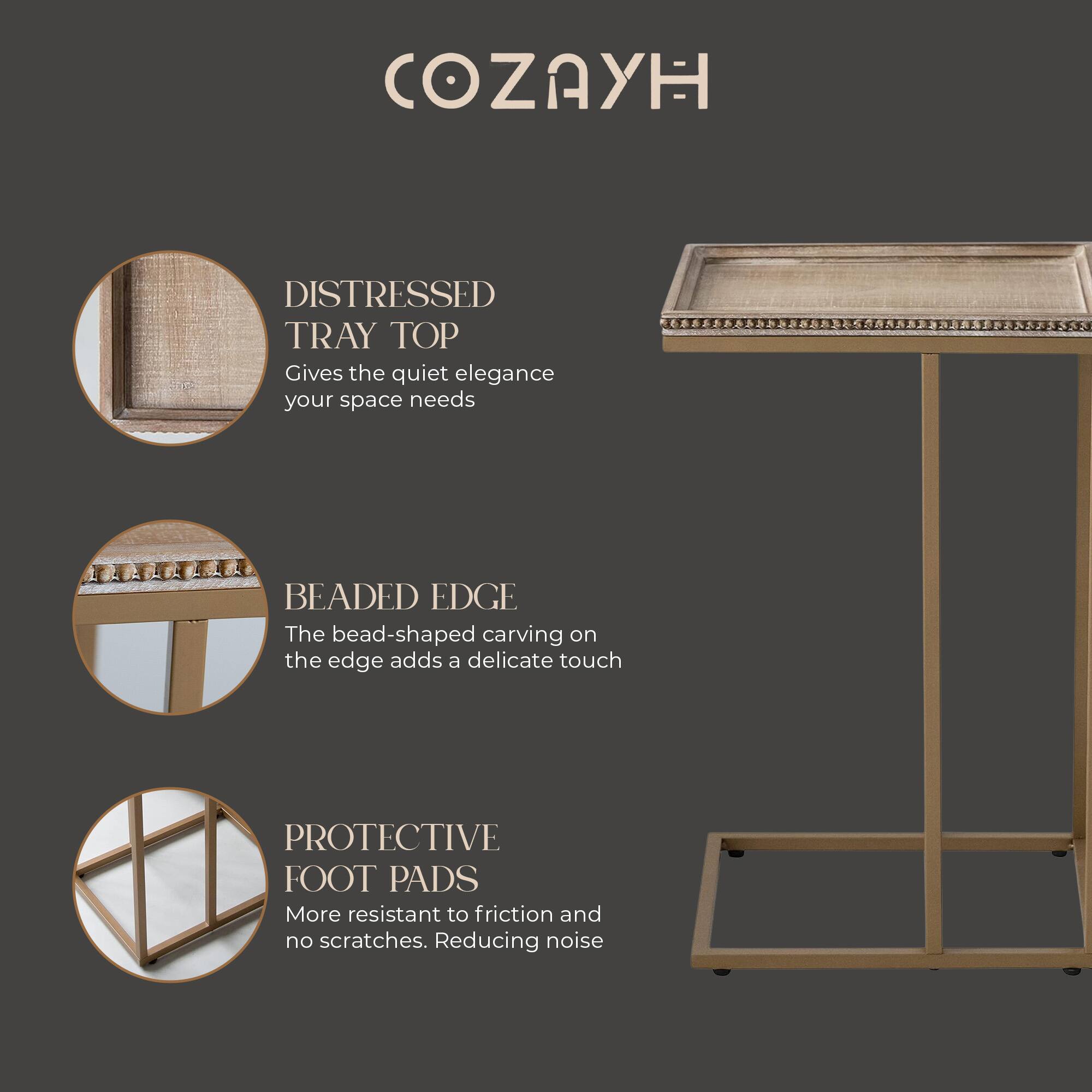 COZAYH

DISTRESSED TRAY TOP  
Gives the quiet elegance your space needs

BEADED EDGE  
The bead-shaped carving on the edge adds a delicate touch

PROTECTIVE FOOT PADS  
More resistant to friction and no scratches. Reducing noise